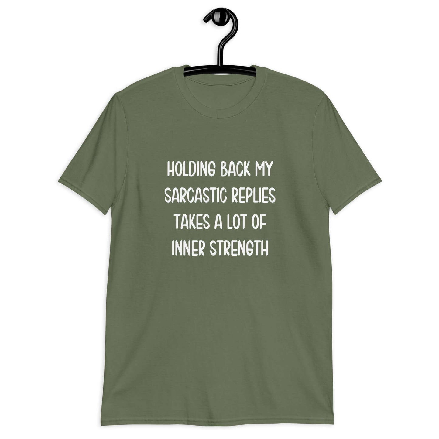 Military green t-shirt with the phrase Holding back my sarcastic replies takes a lot of inner strength printed on the front.