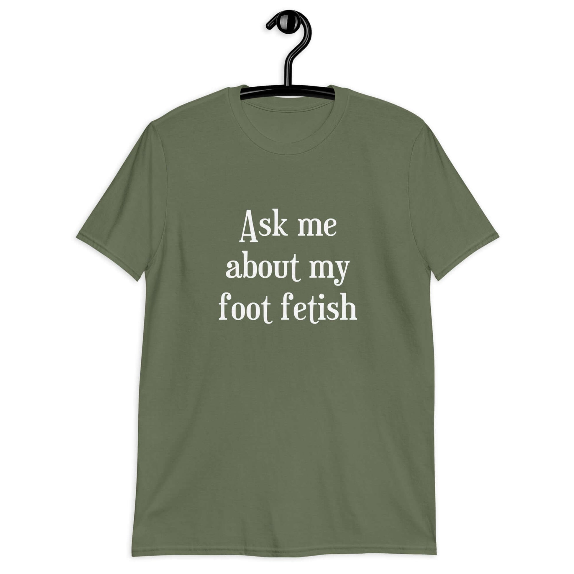 Military green t-shirt with the words Ask me about my foot fetish printed on the front.