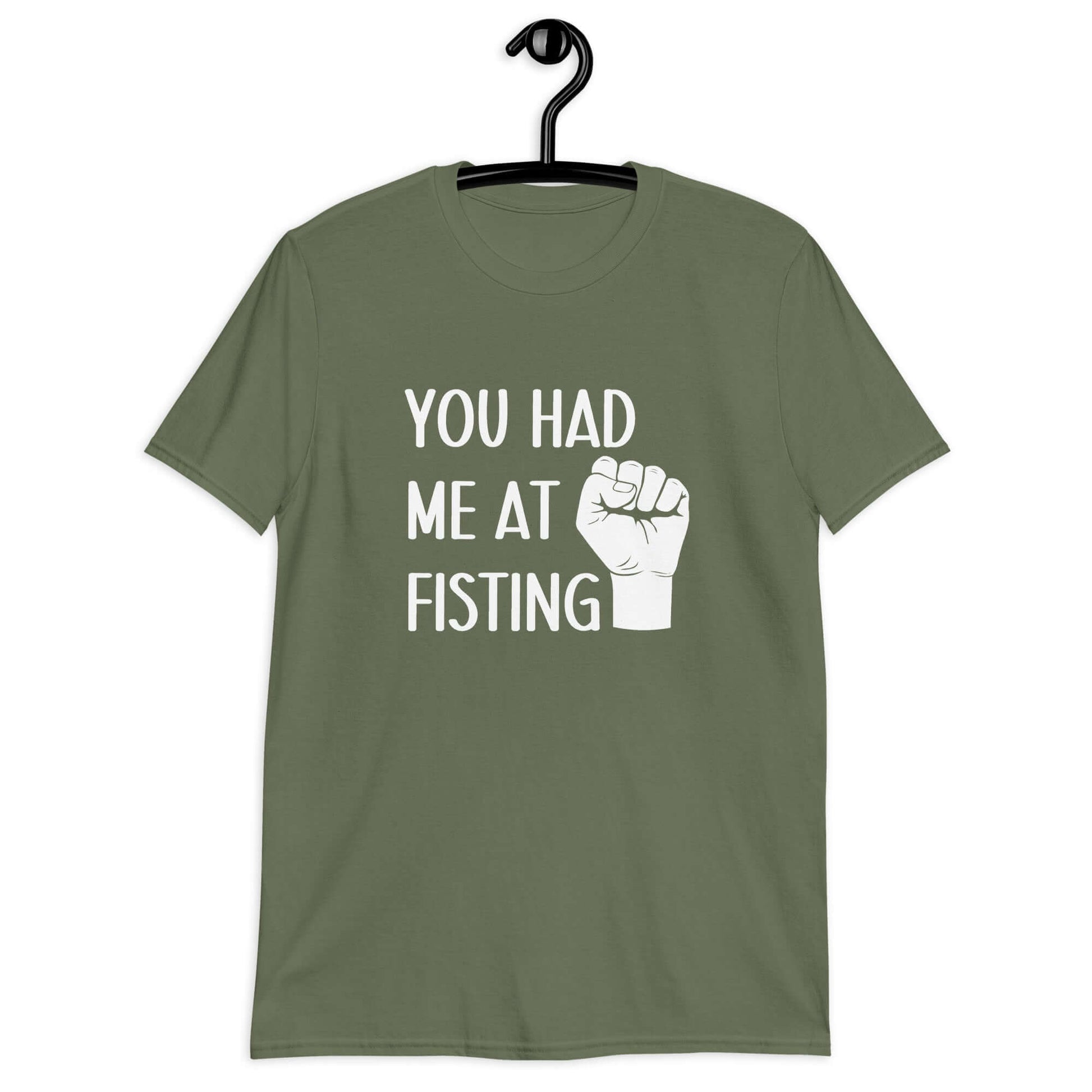 Military green t-shirt with image of a fist and the words You had me at fisting printed on the front.