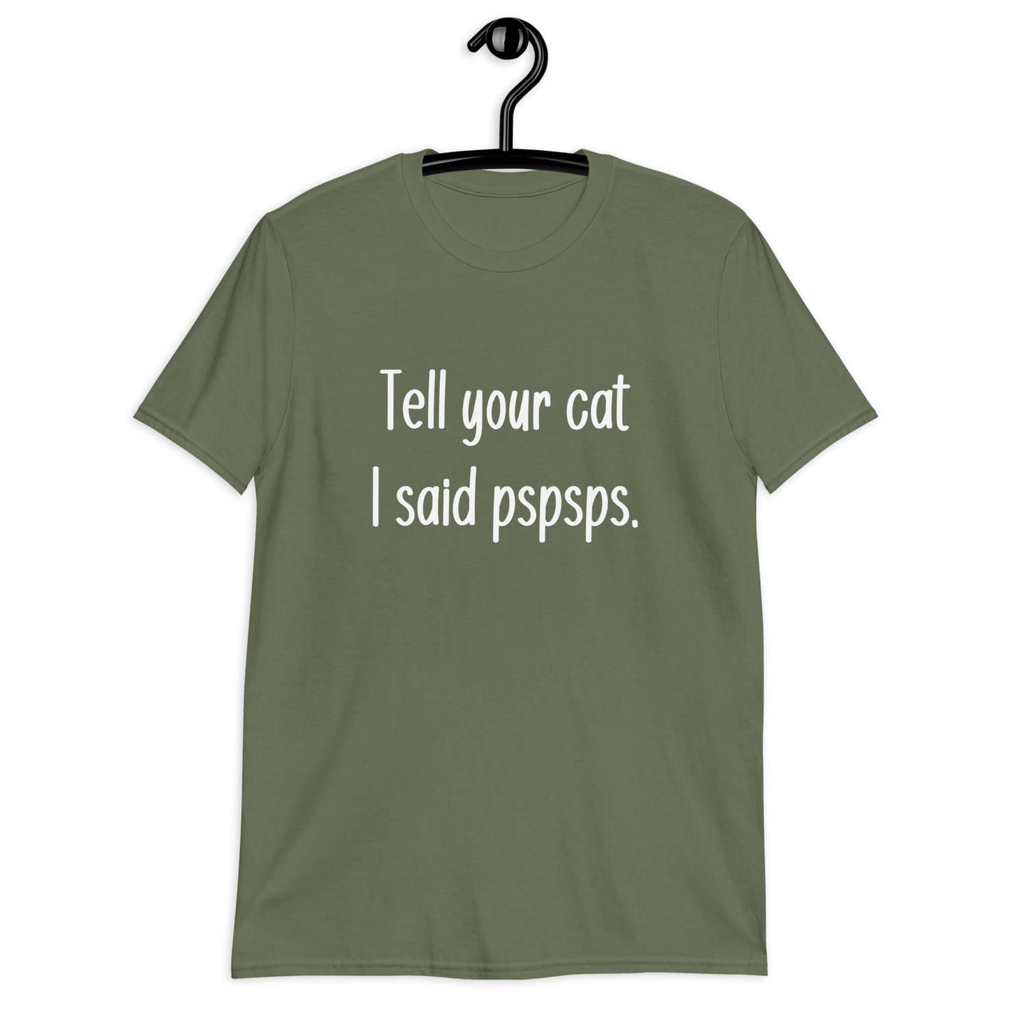 Military green t-shirt with the words Tell your cat I said pspsps printed on the front.