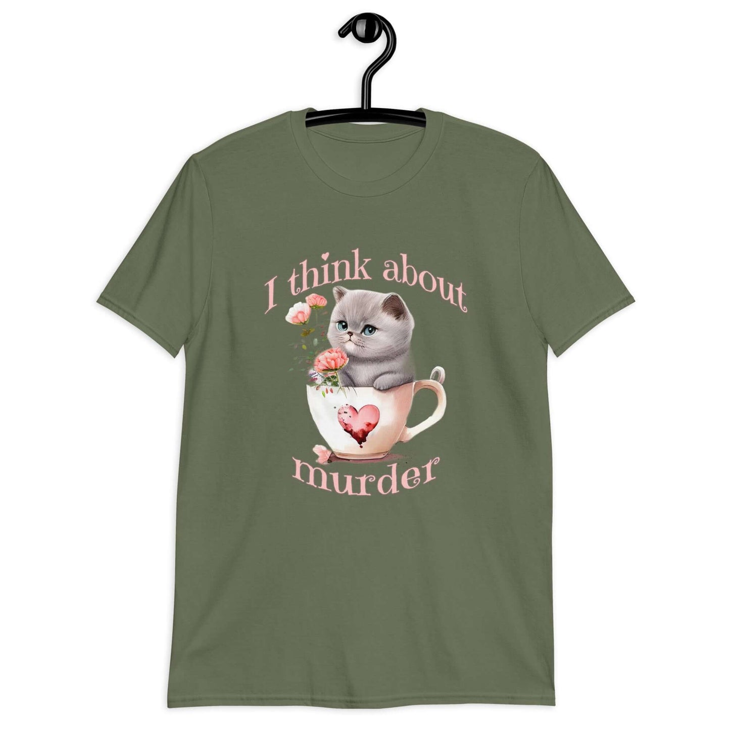 Military green t-shirt that says I think about murder with image of cute fluffy kitten sitting in a teacup printed on the front.