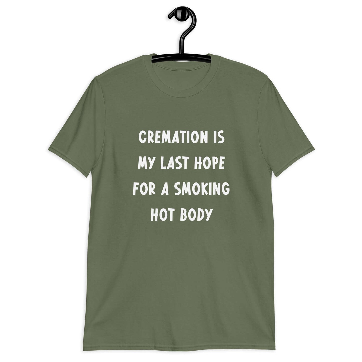 Military green t-shirt with the words Cremation is my last hope for a smoking hot body printed on the front.