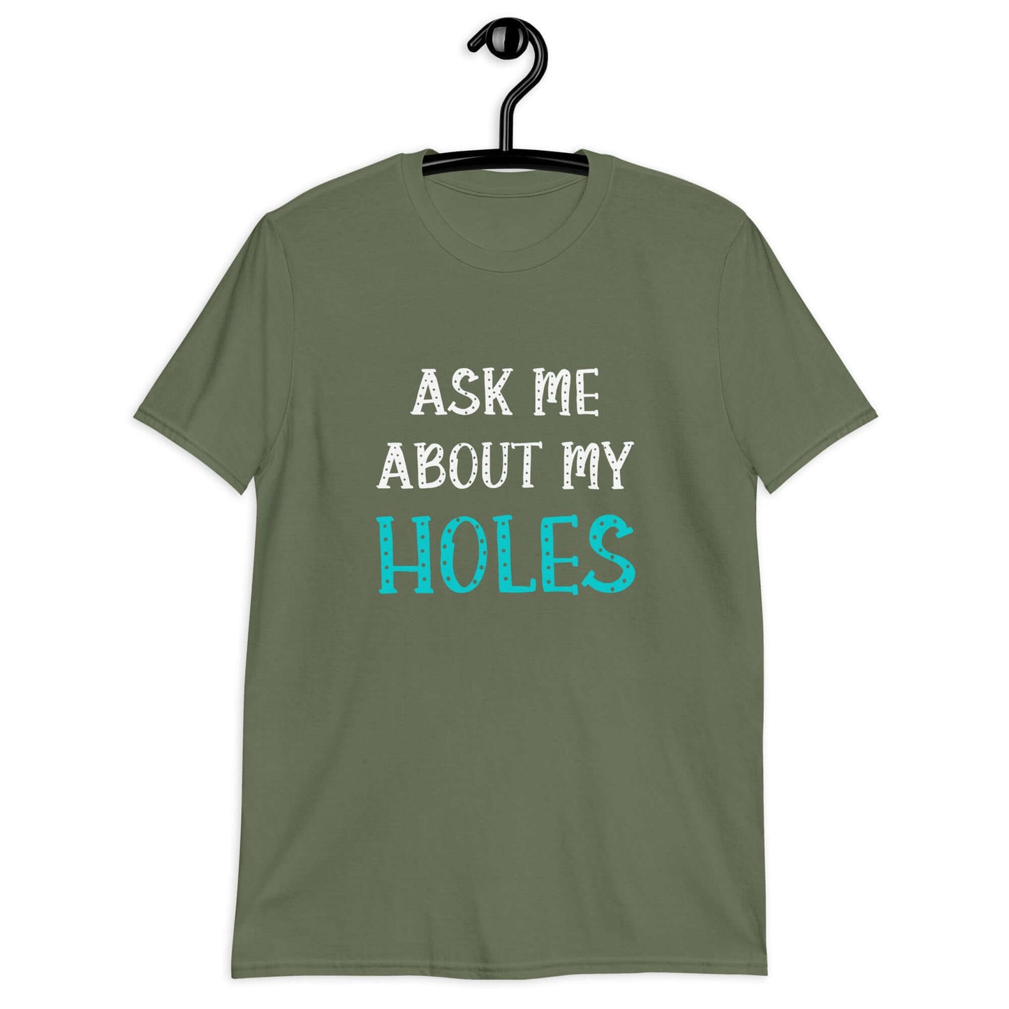 Military green t-shirt with the words Ask me about my holes printed on the front. The word holes in turquoise color and the rest of the text is white.