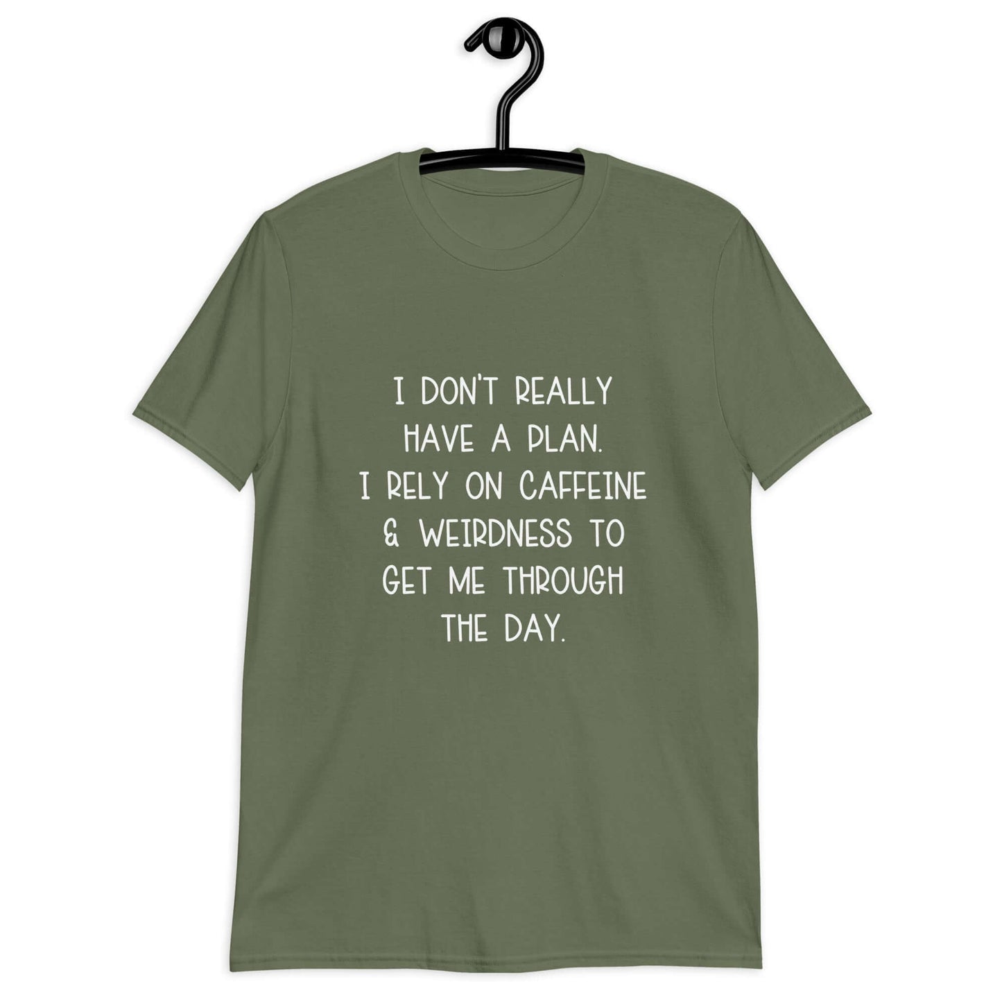 Military green t-shirt with the phrase I don't really have a plan. I rely on caffeine & weirdness to get me through the day printed on the front.