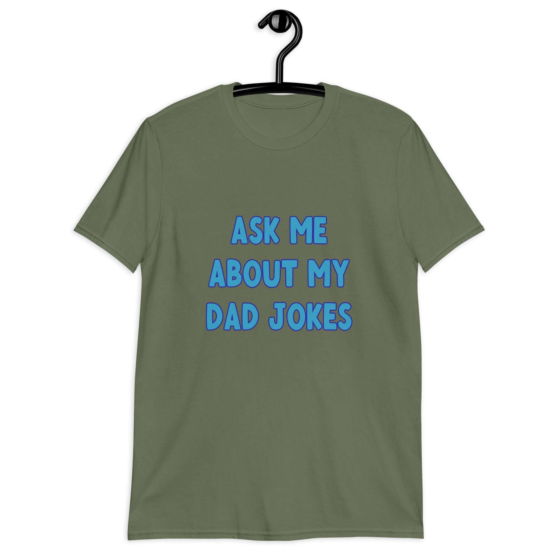 Military green t-shirt with the words Ask me about my Dad jokes printed on the front.