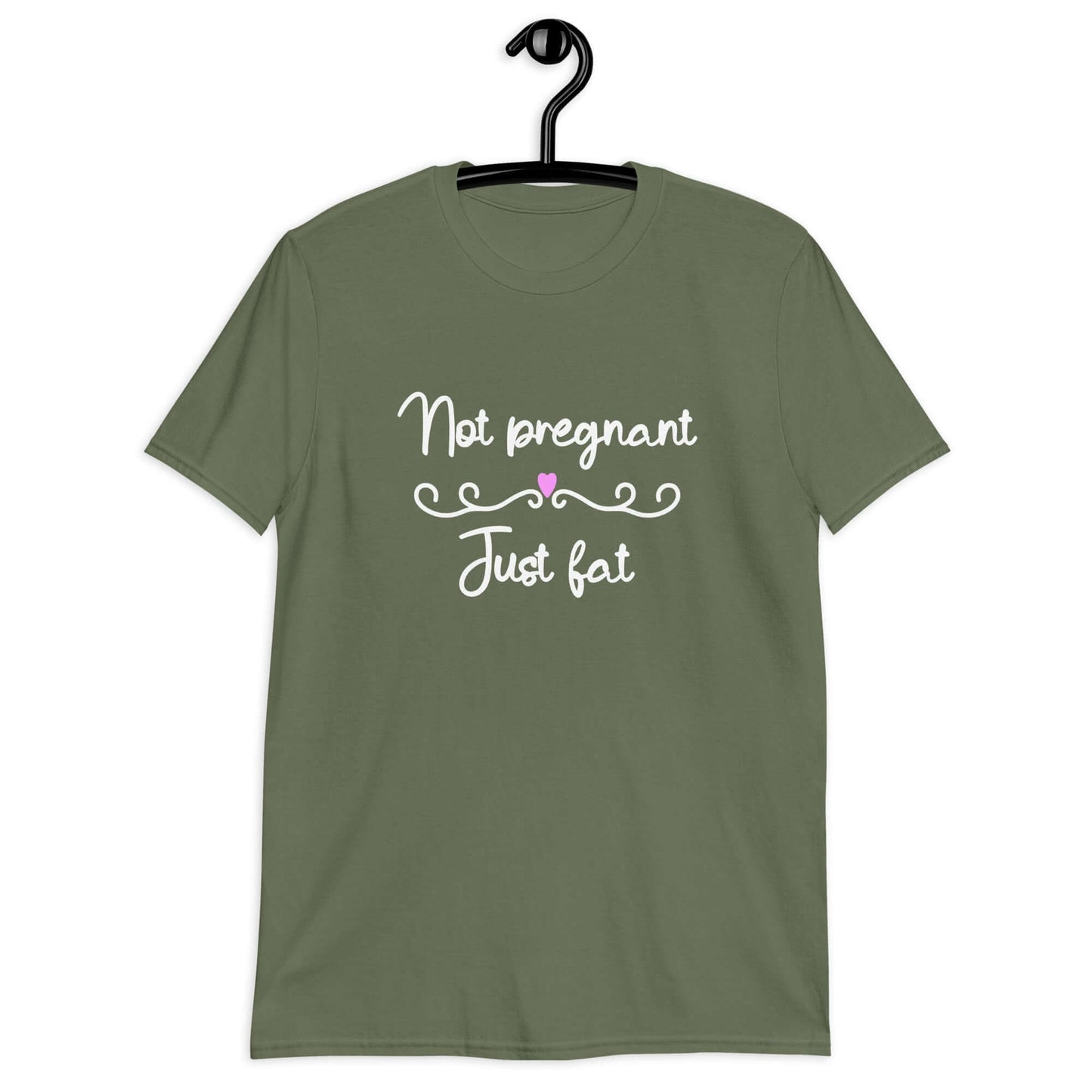 Military green t-shirt with the phrase Not pregnant just fat printed on the front with a heart.