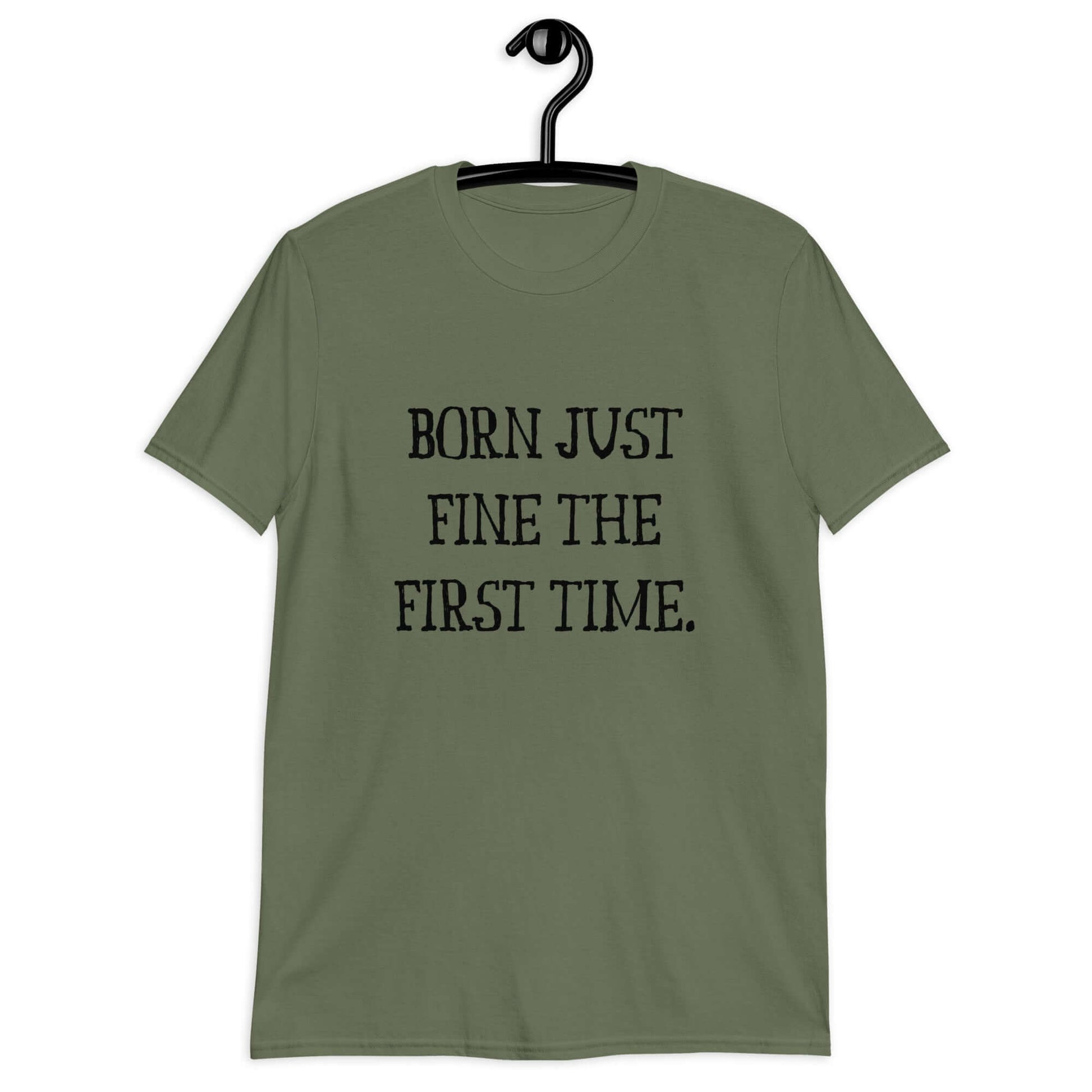 Military green t-shirt with the phrase Born just fine the first time printed on the front.