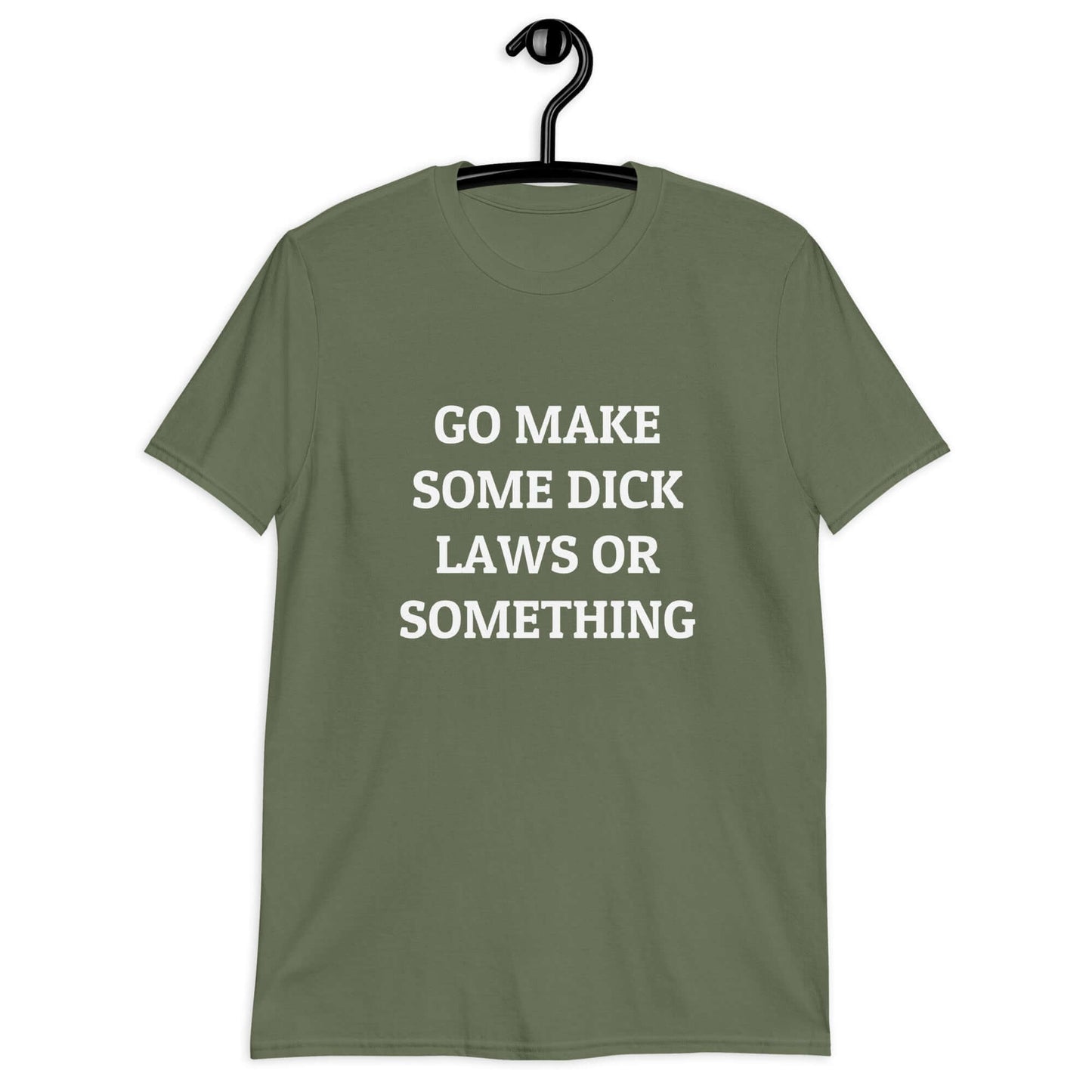 Military green t-shirt with the words Go make some dick laws or something printed on the front.