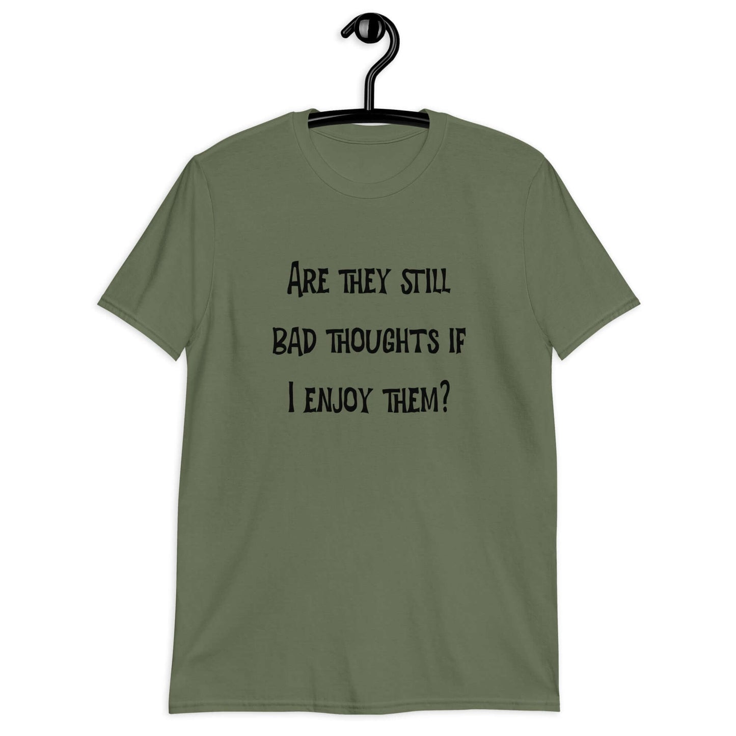 Military green t-shirt with the phrase Are they still bad thoughts if I enjoy them question mark printed on the front.