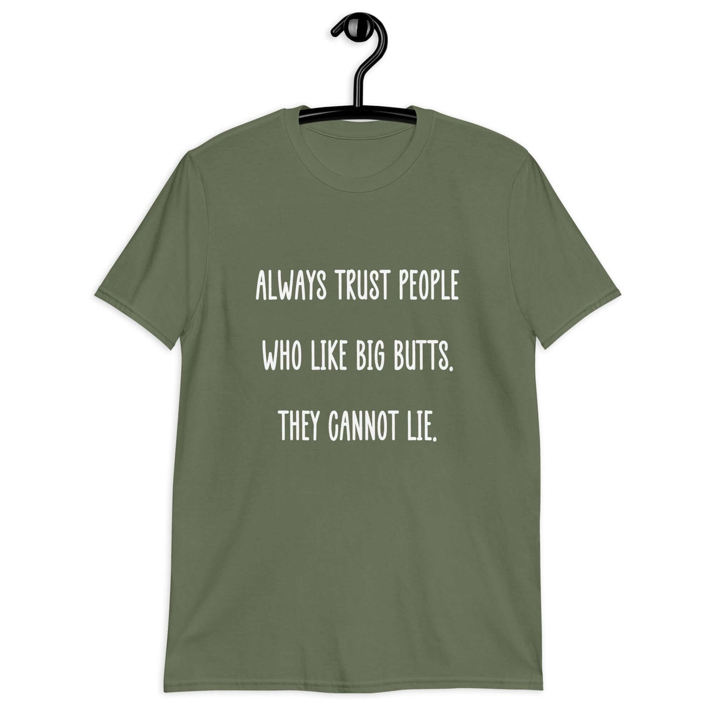 Military green t-shirt with the funny phrase Always trust people who like big butts, they can not lie printed on the front.