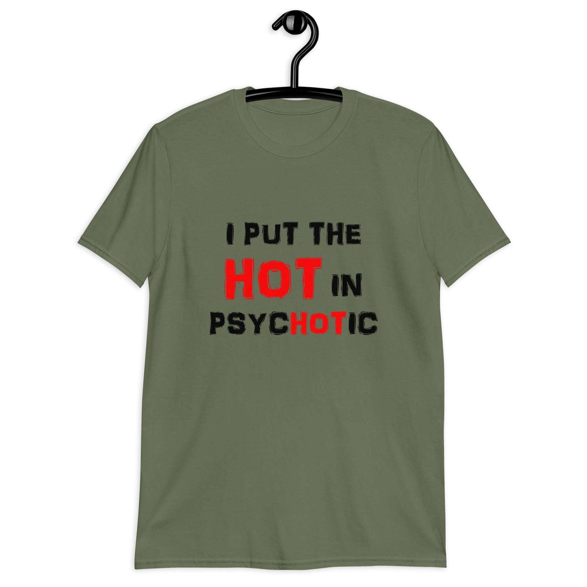 Military green t-shirt with the phrase I put the hot in psychotic printed on the front.