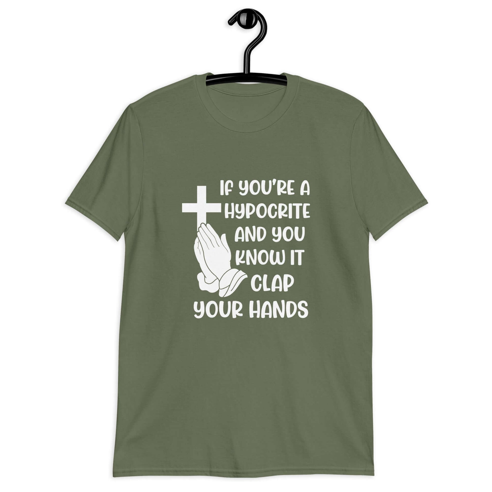 Military green t-shirt with image of a cross and praying hands & the phrase If you're a hypocrite and you know it clap your hands printed on the front.