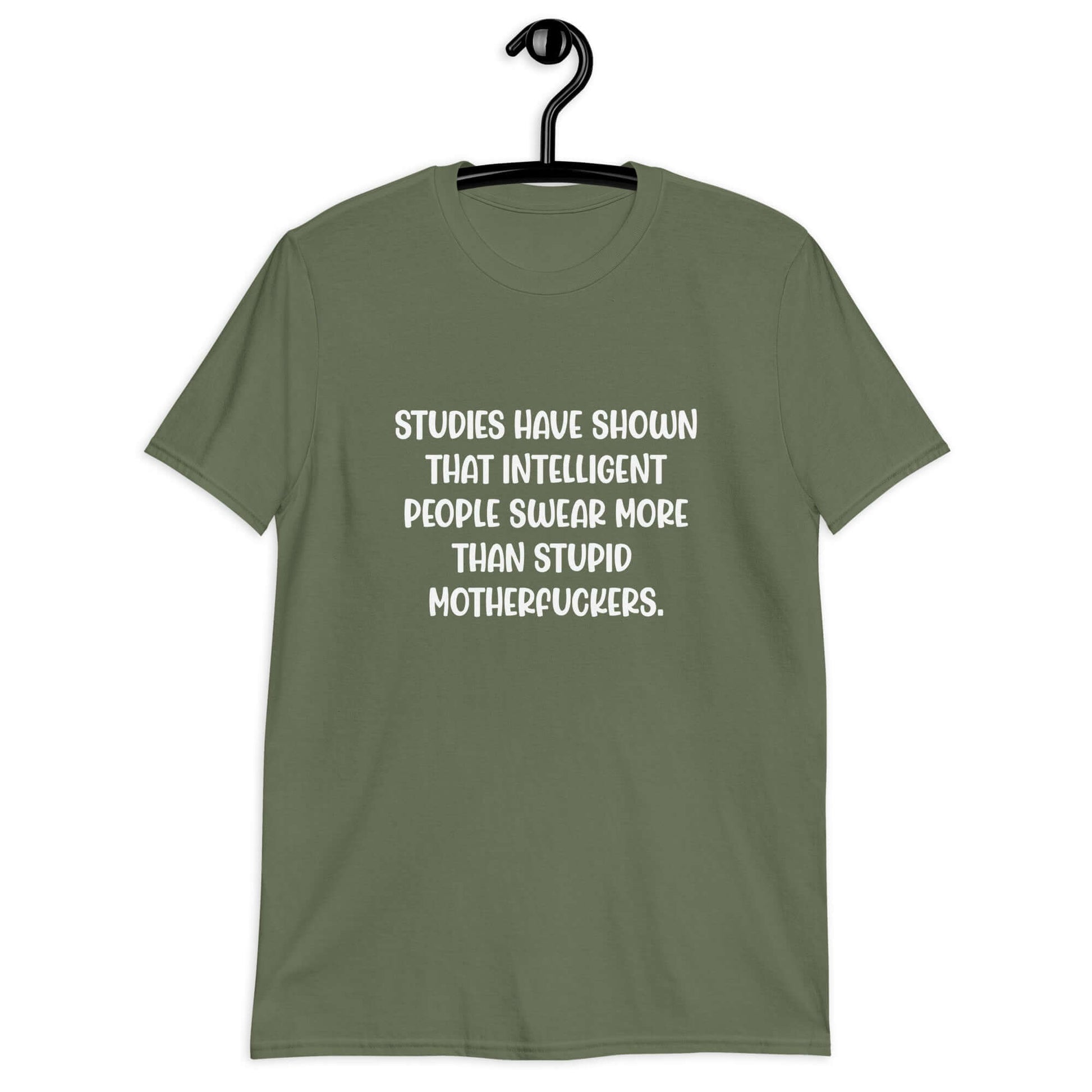 Military green t-shirt with the funny phrase Studies have shown that intelligent people swear more than stupid motherfuckers printed on the front.