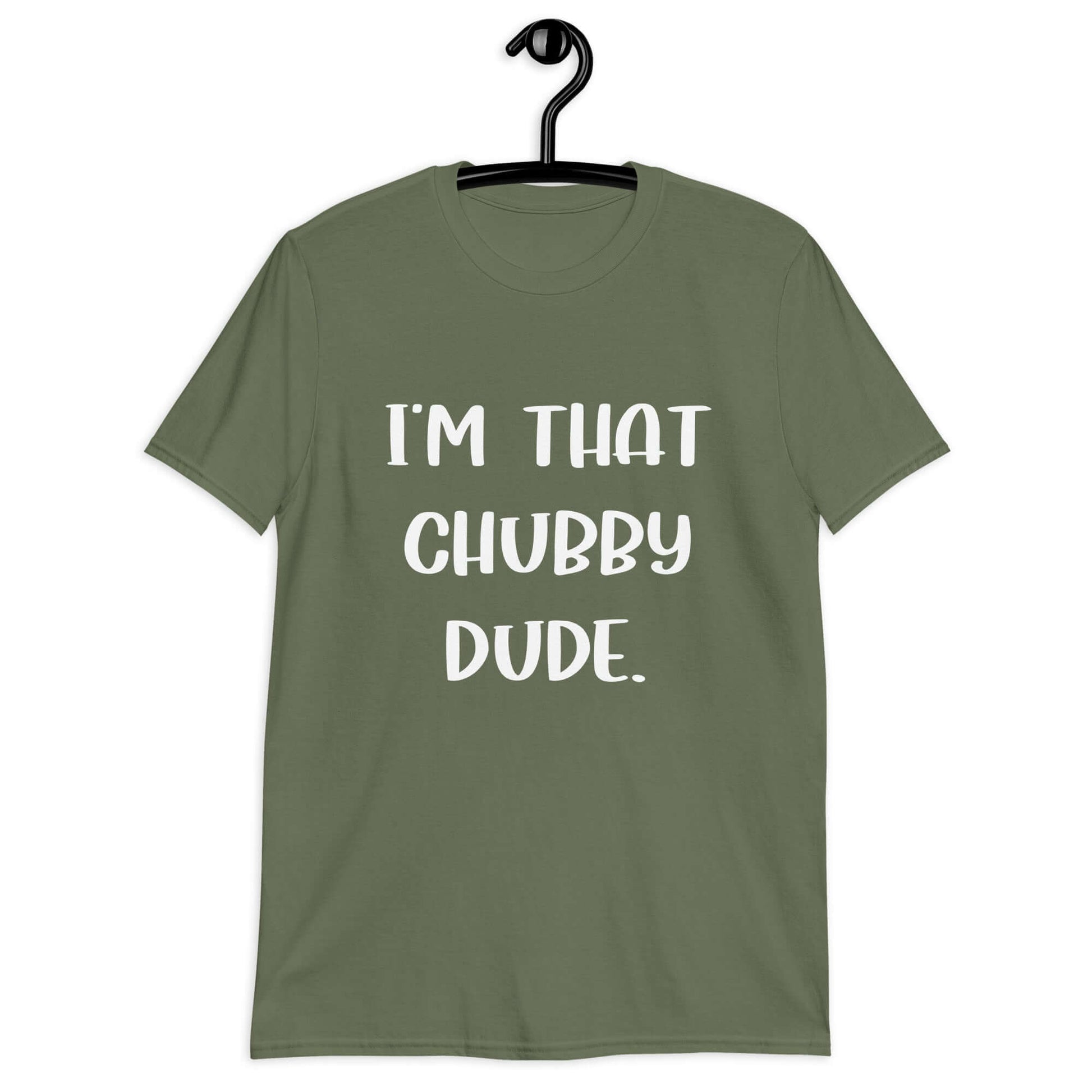 Military green t-shirt with the phrase I'm that chubby dude printed on the front.