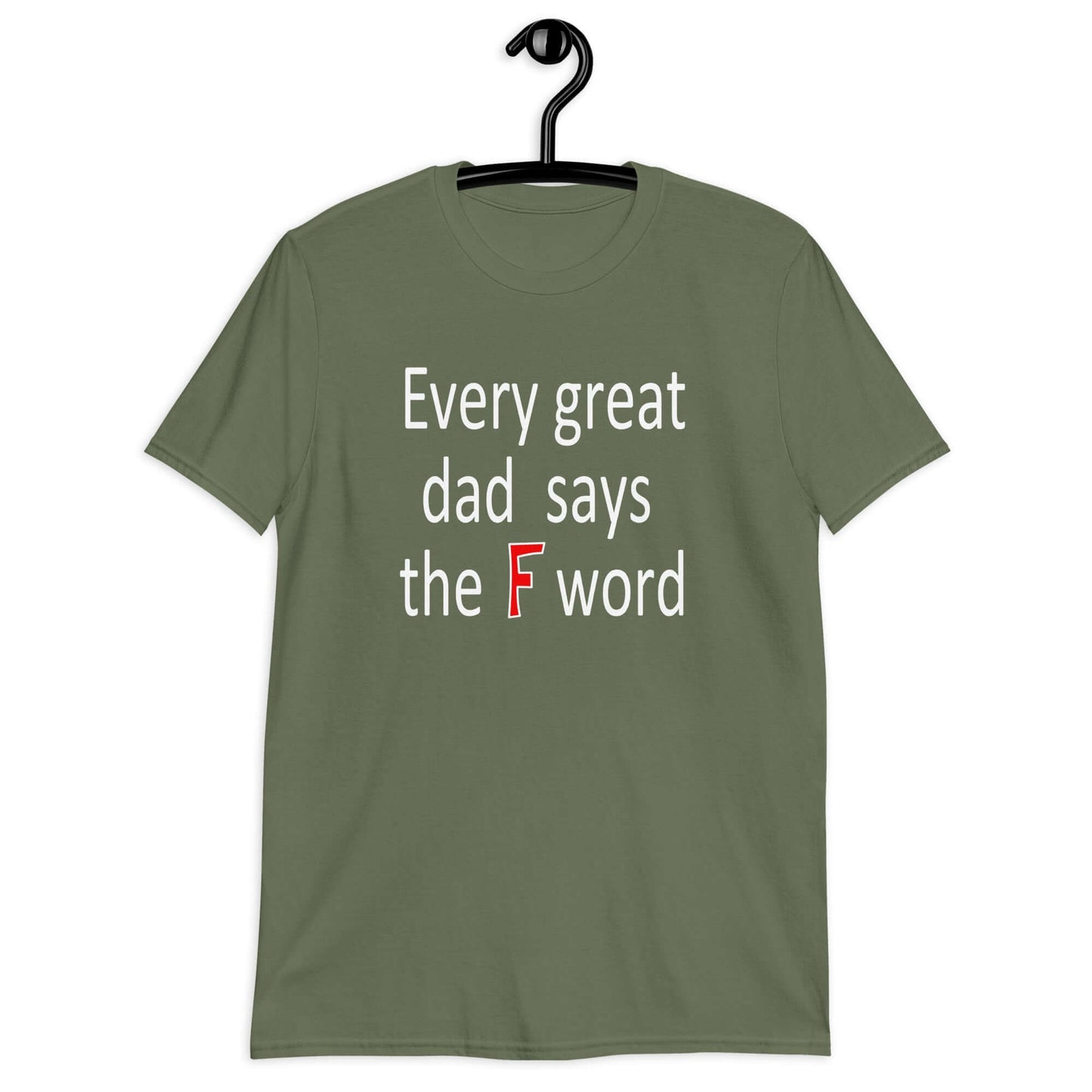 Military green t-shirt that has the phrase Every great Dad says the F word printed on the front.