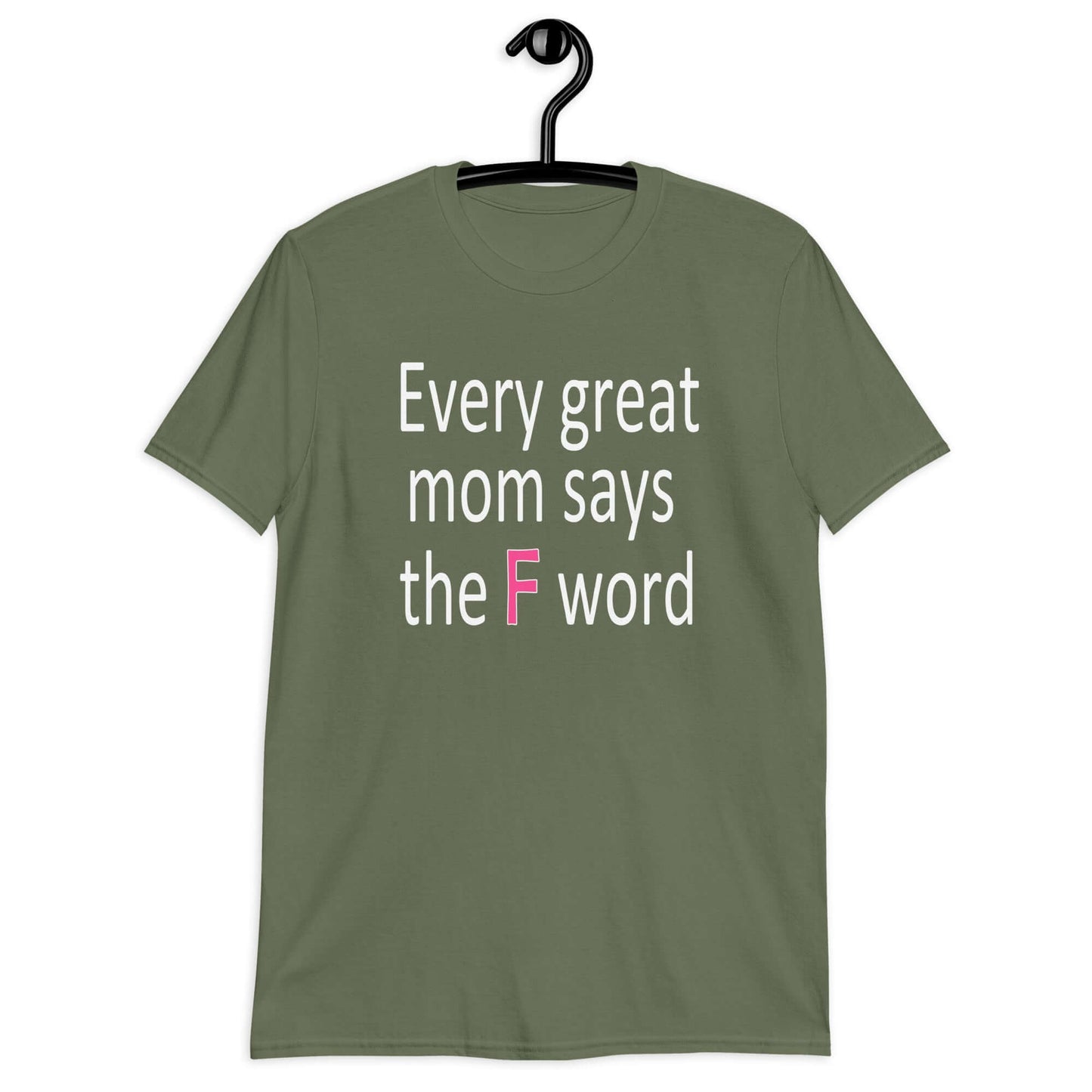 Military green t-shirt that has the phrase Every great Mom says the F word printed on the front.