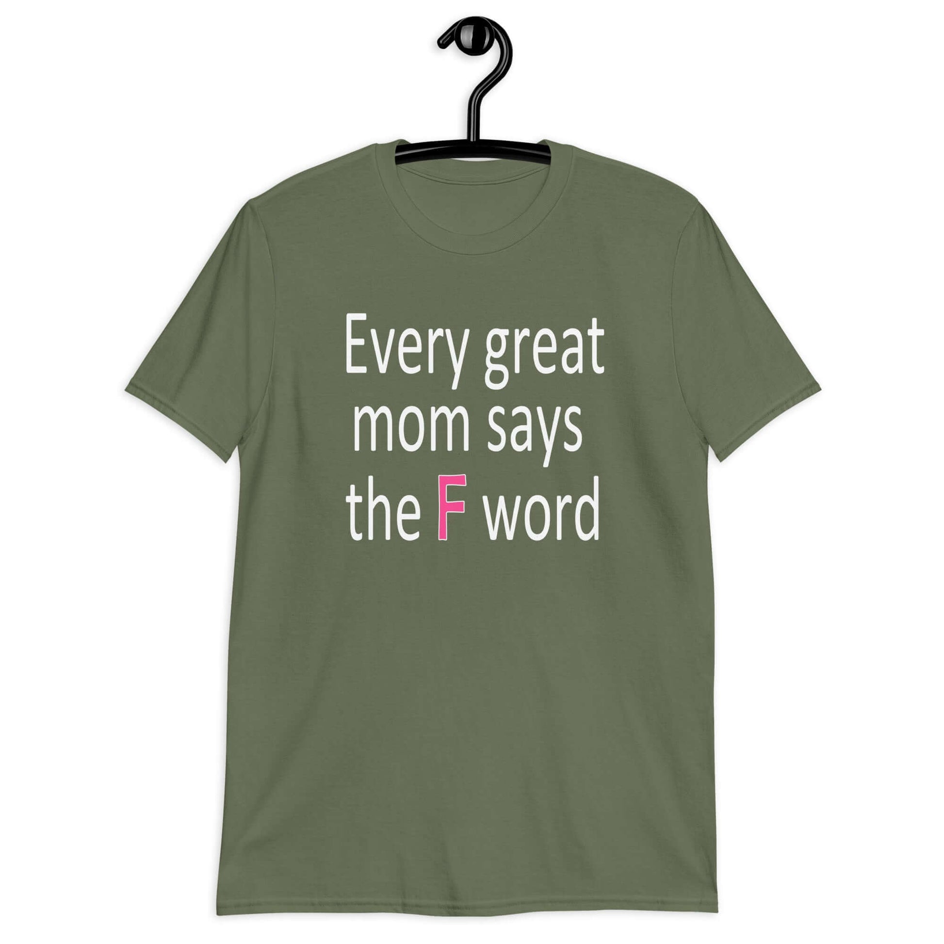 Military green t-shirt that has the phrase Every great Mom says the F word printed on the front.