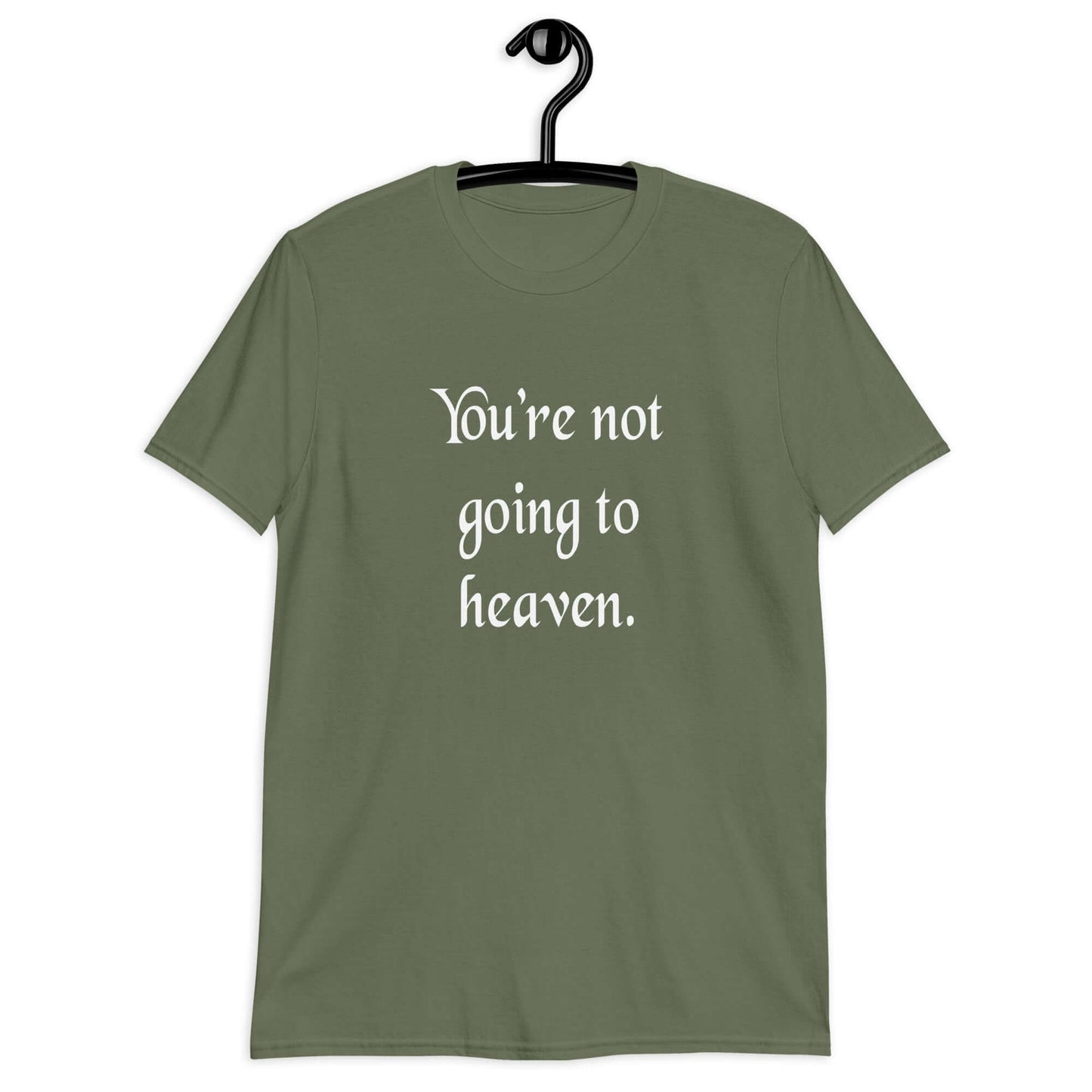 Military green t-shirt with the phrase You're not going to heaven printed on the front.