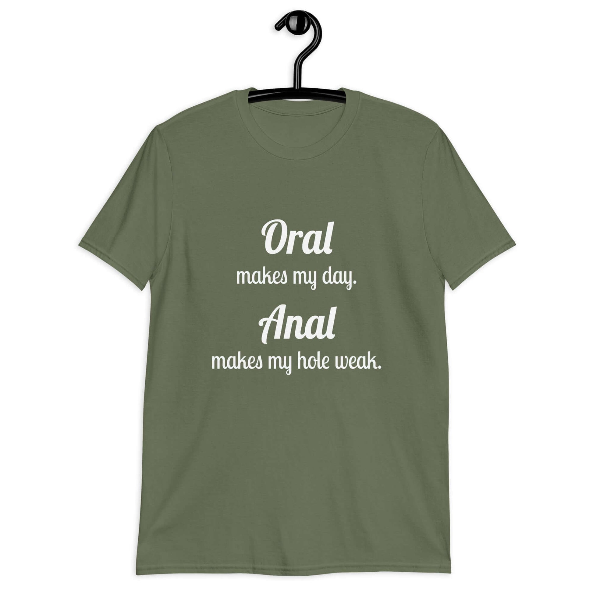 Military green t-shirt with the pun phrase Oral makes my day Anal makes my hole weak printed on the front.