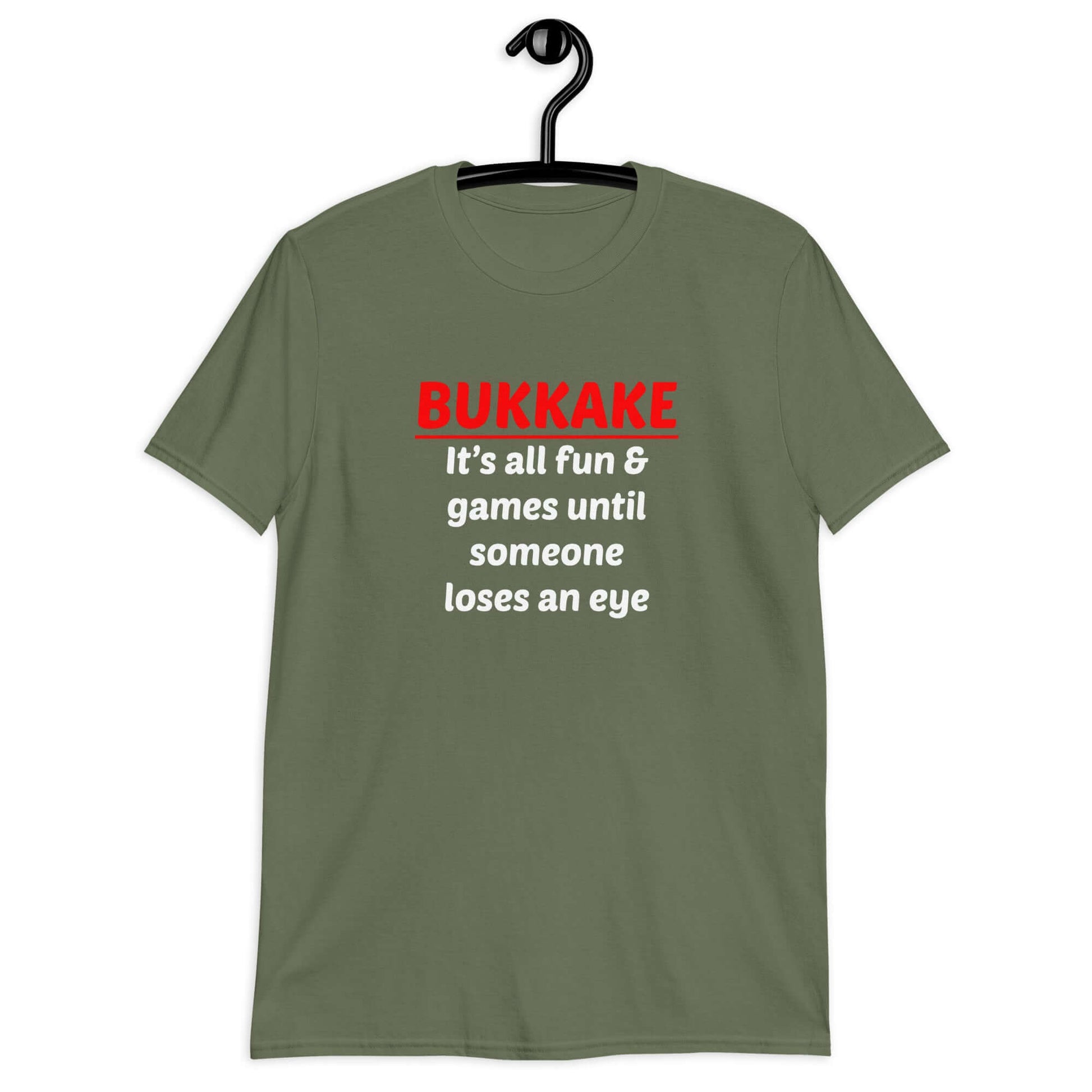 Military green t-shirt with the phrase Bukkake it's all fun & games until someone loses an eye printed on the front.