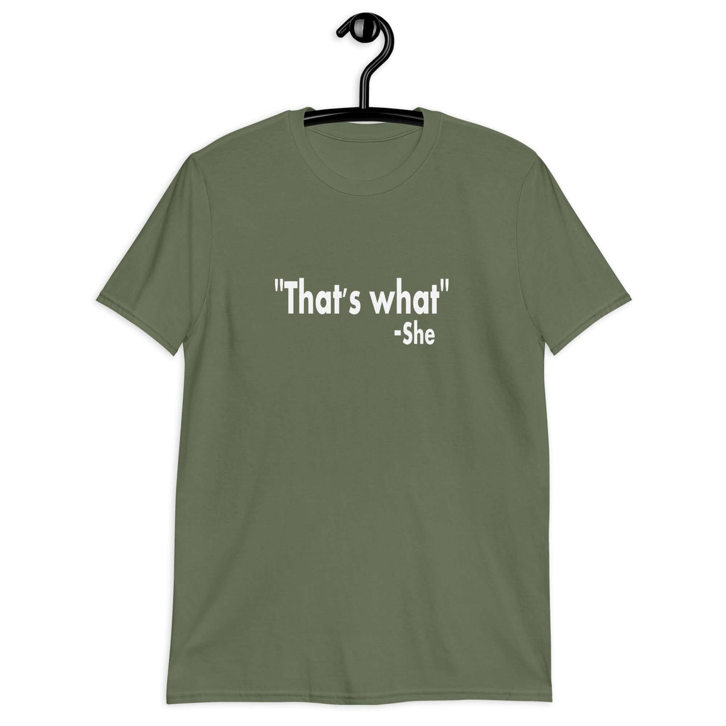 Military green t-shirt with the funny quote That's what-she printed on the front.