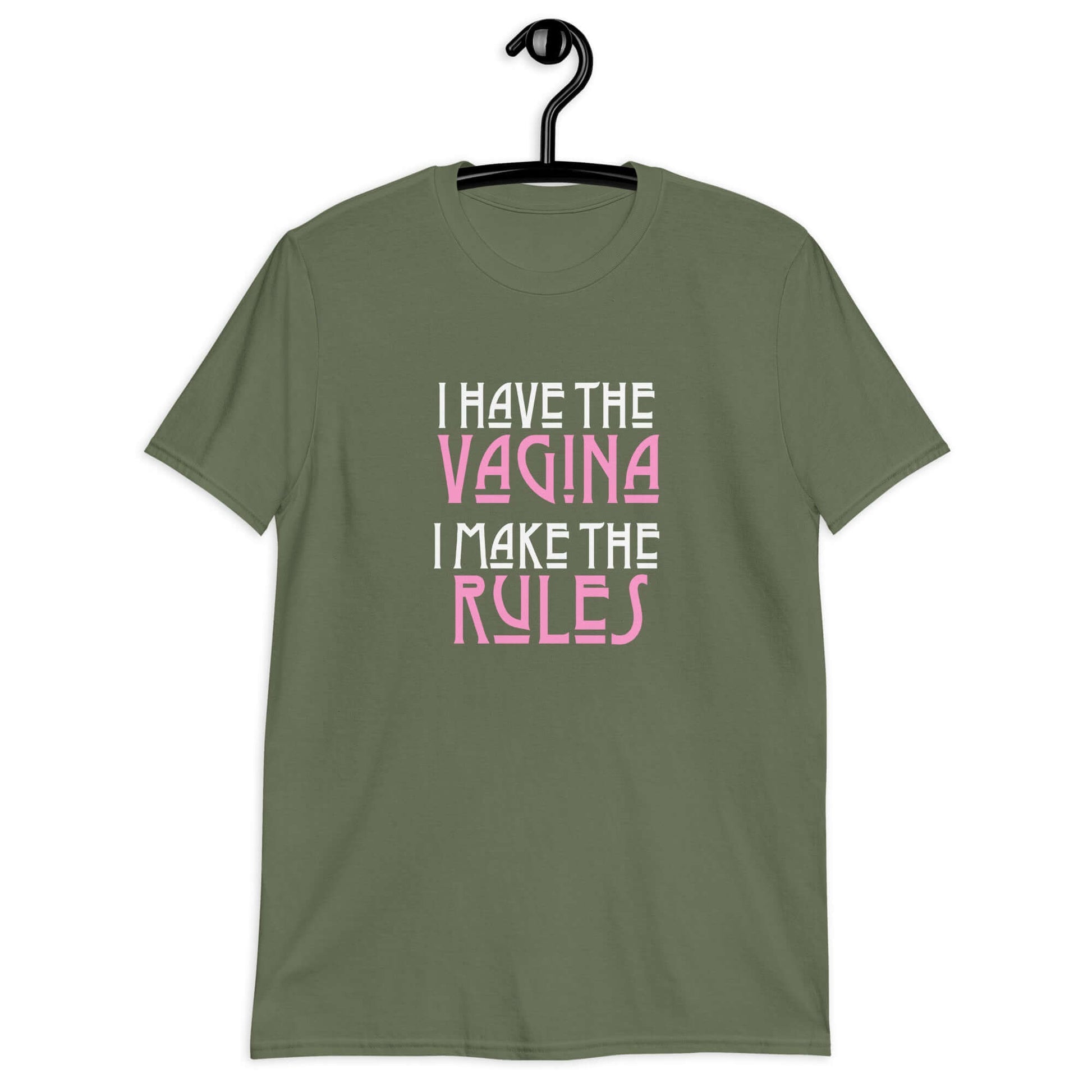 Military green t-shirt with the words I have the vagina , I make the rules printed on the front. The words vagina and rules are pink, the rest of the words are white.