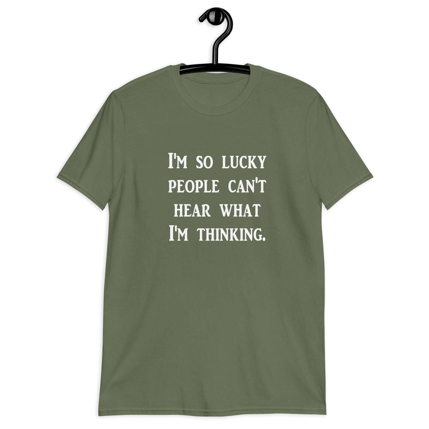 Military green t-shirt with the phrase I'm so lucky people can't hear what I'm thinking printed on the front.