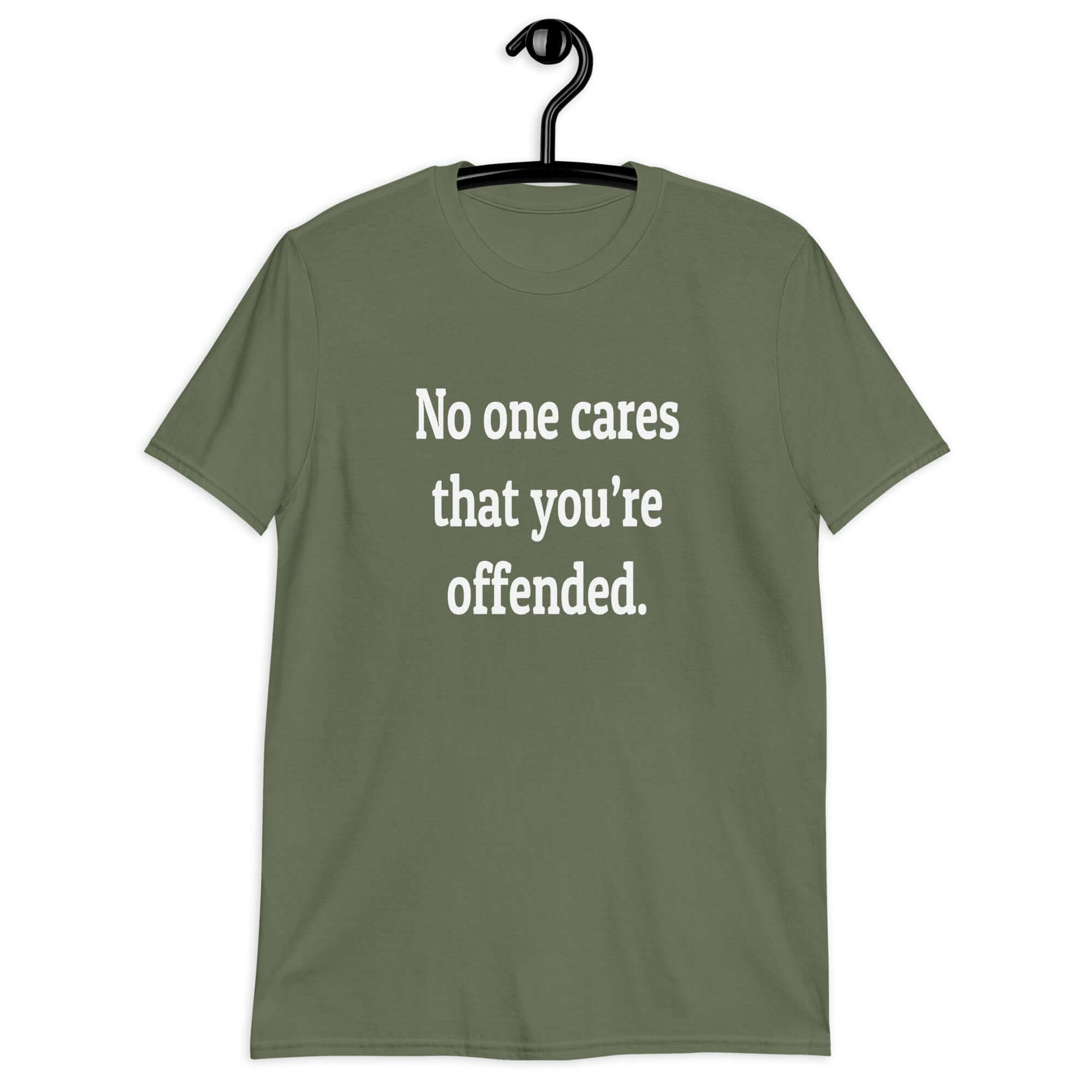 Military green t-shirt with the phrase No one cares that you're offended printed on the front.
