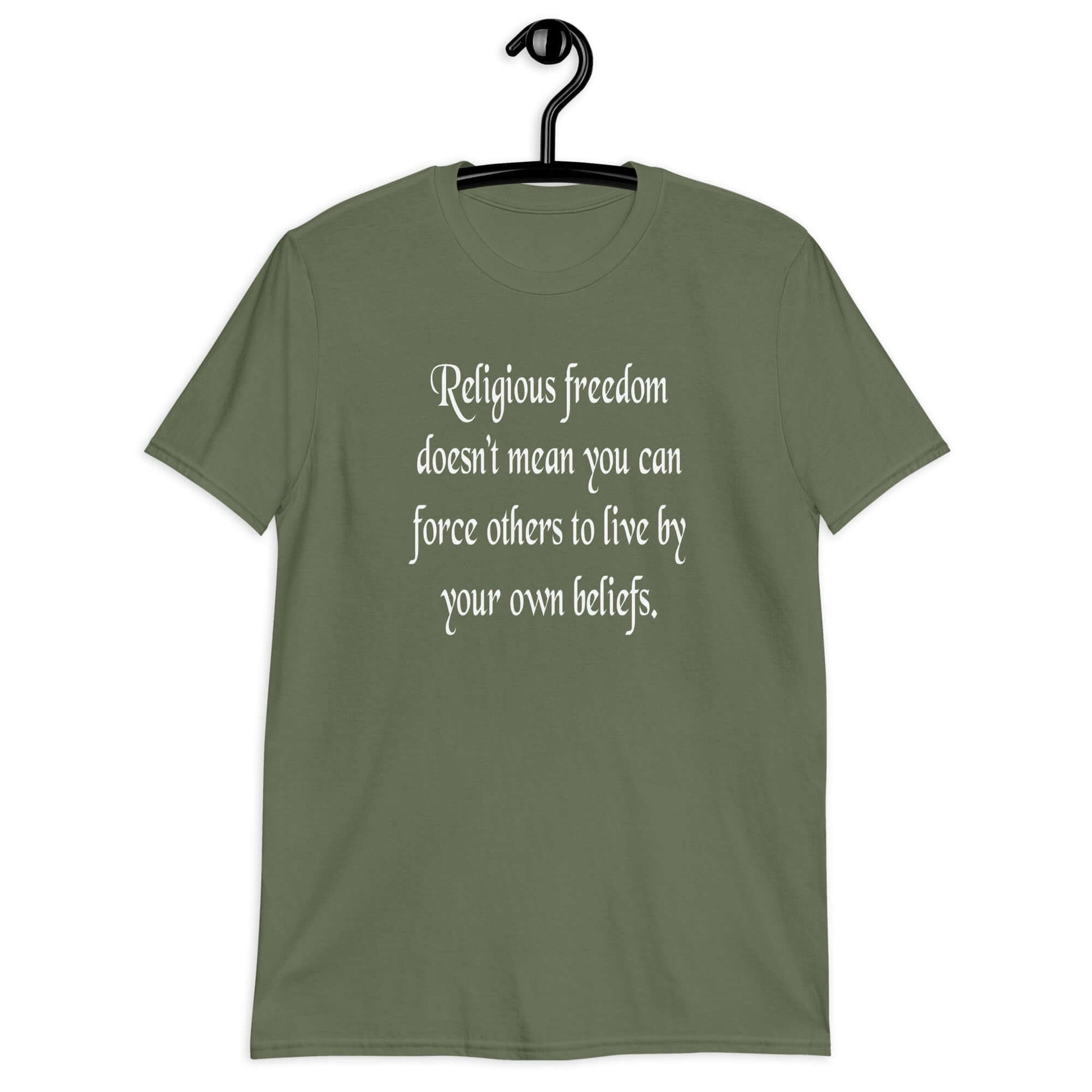 Military green t-shirt with the phrase Religious freedom doesn't mean you can force others to live by your own beliefs printed on the front.