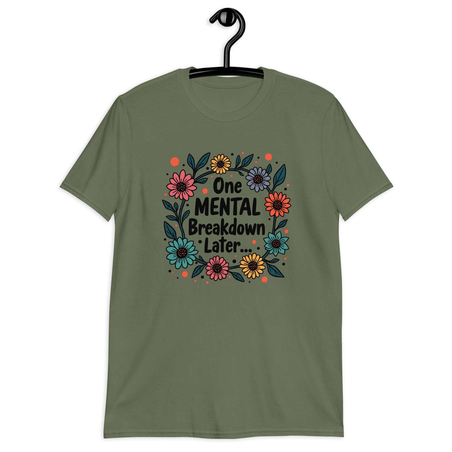 Military green t-shirt with a multi color floral wreath design printed on the front. The words One mental breakdown later are printed in the center of the wreath. 