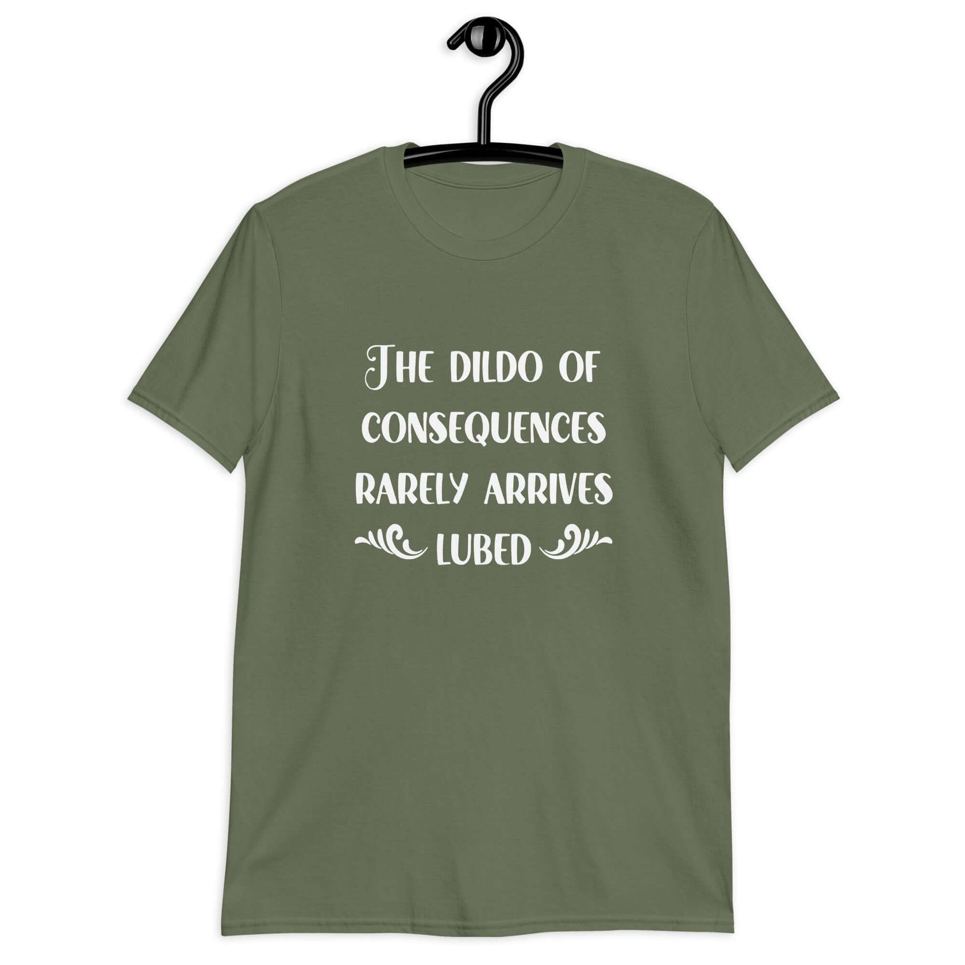 Military green t-shirt with the phrase The dildo of consequences rarely arrives lubed printed on the front.
