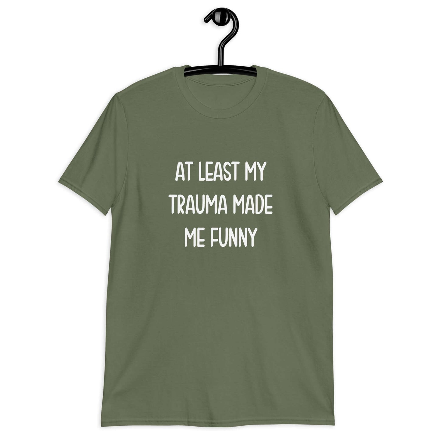 Military green t-shirt with the words At least my trauma made me funny printed on the front.