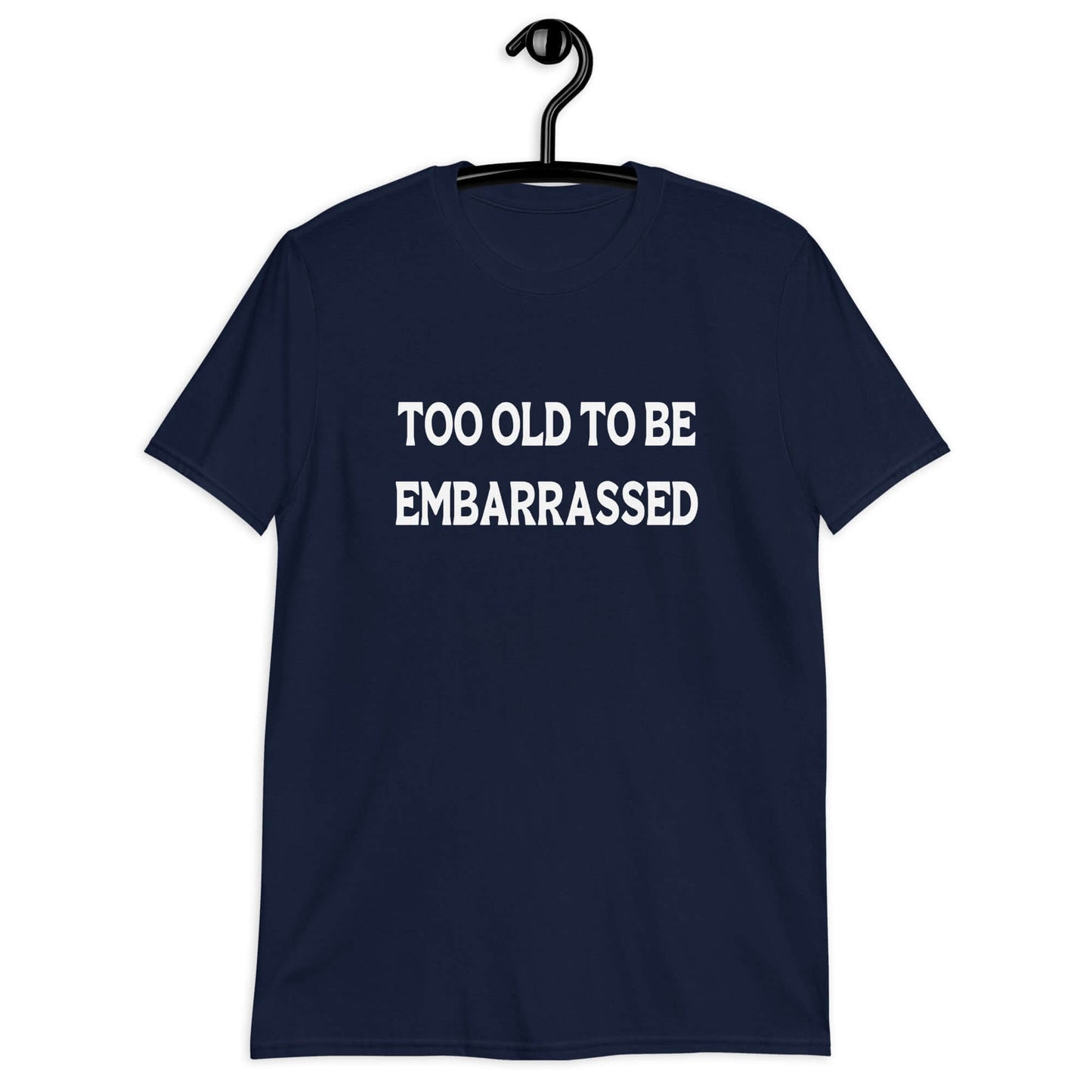 Too old to be embarrassed unisex fit short sleeve t-shirt