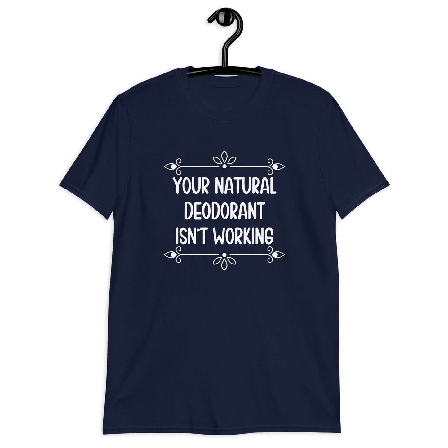 Navy blue t-shirt with the funny phrase Your natural deodorant isnt working printed on the front.