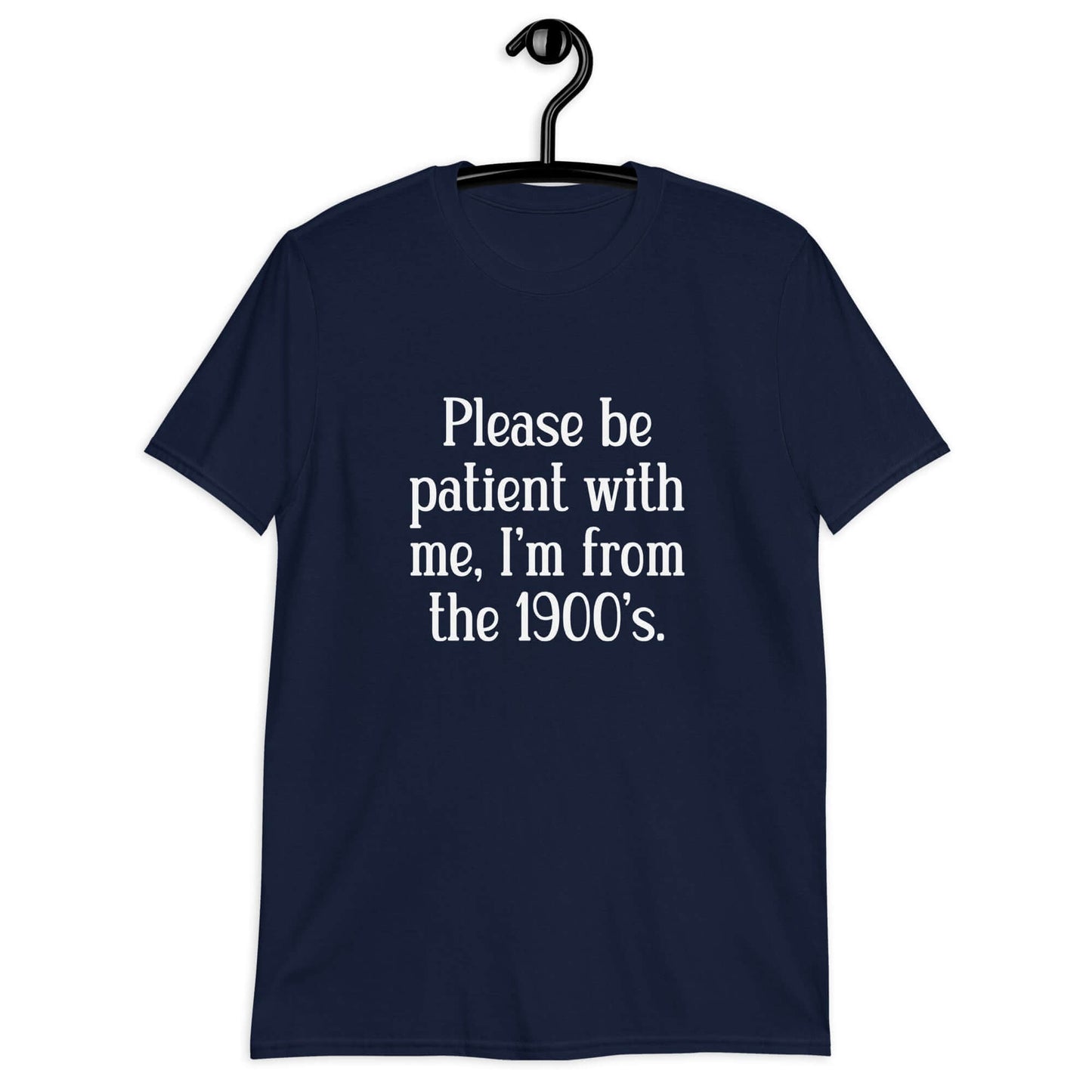 Navy blue t-shirt with the phrase Please be patient with me, I'm from the 1900s printed on the front.