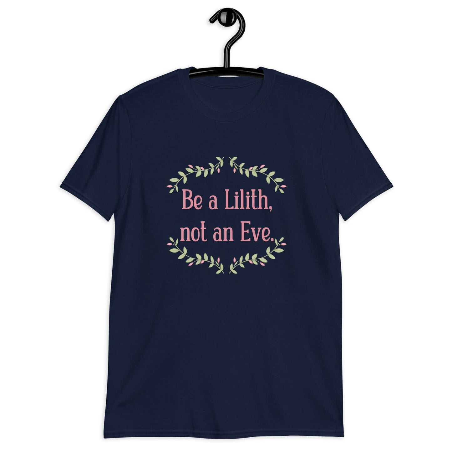 Navy blue t-shirt with the phrase Be a Lilith, not an Eve printed on the front. The text is pink and had a green floral vine graphic framing the text. 