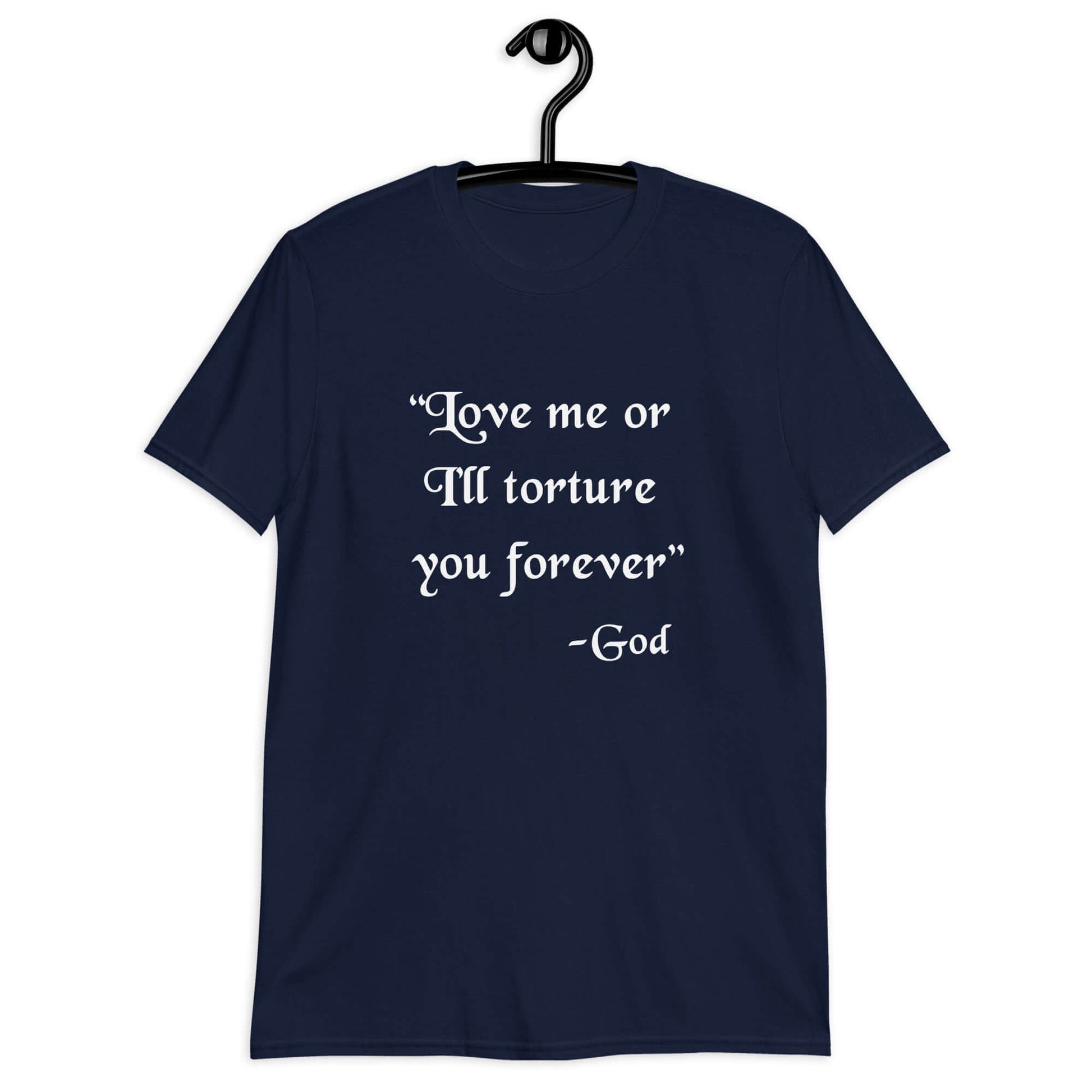 Navy blue t-shirt with the quote Love me or I'll torture you forever-God printed on the front.