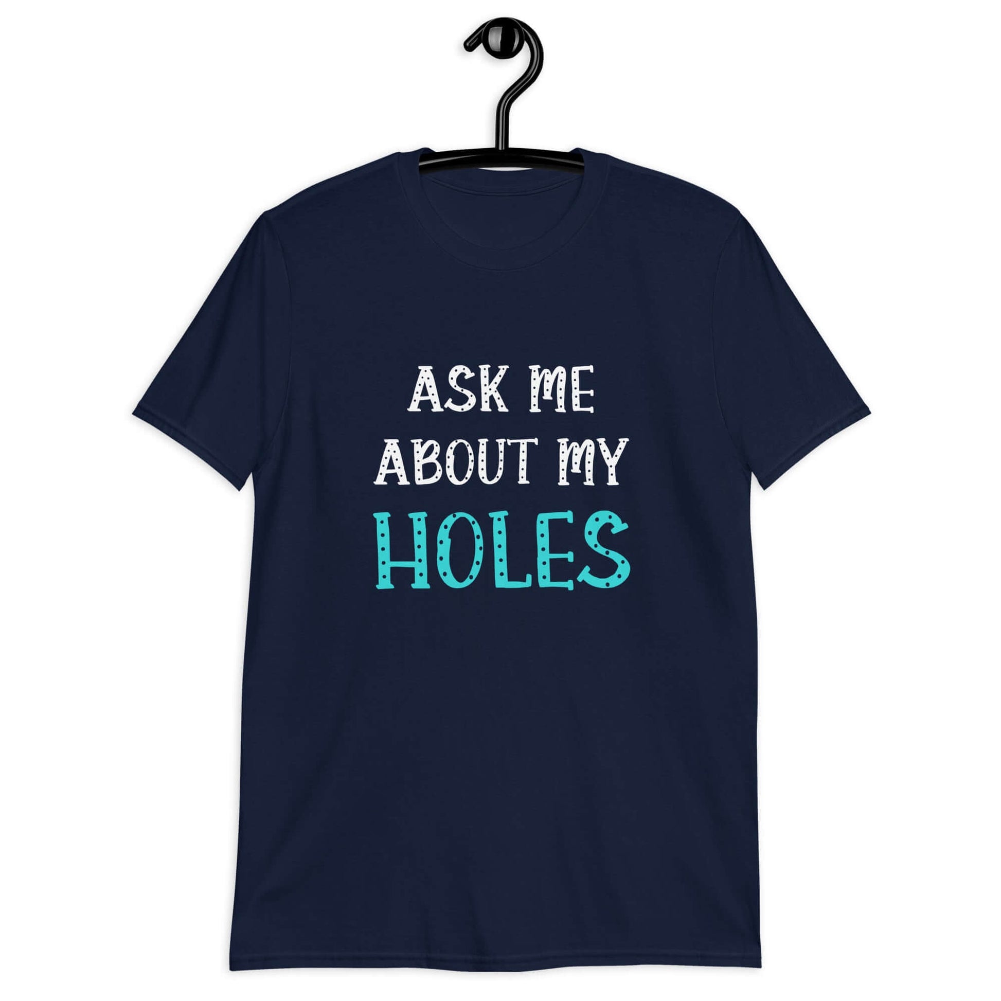 Navy t-shirt with the words Ask me about my holes printed on the front. The word holes in turquoise color and the rest of the text is black.