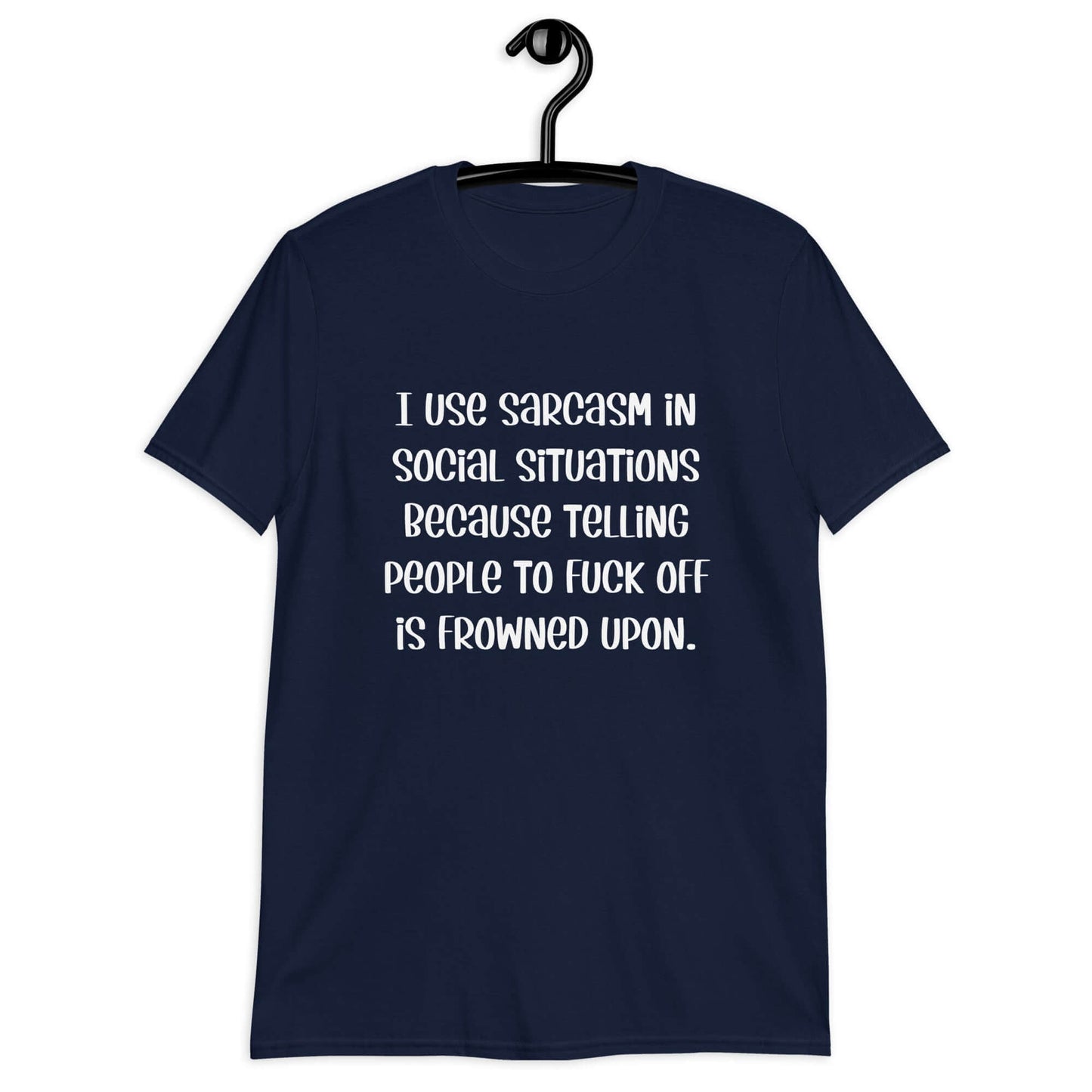 Navy blue t-shirt with the phrase I use sarcasm in social situations because telling people to fuck off is frowned upon printed on the front.