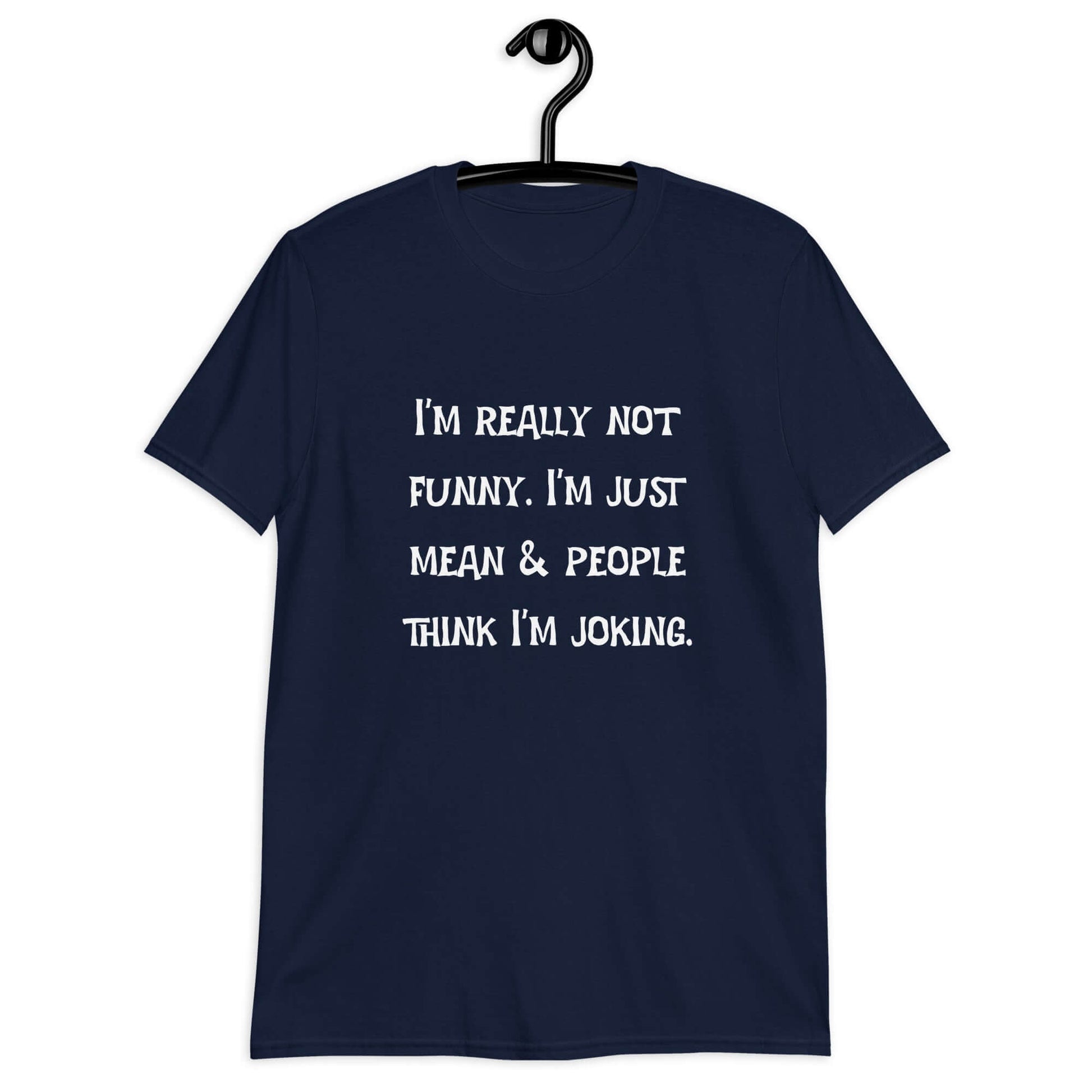 Navy t-shirt with the phrase I'm really not funny. I'm just mean & people think I'm joking printed on the front.