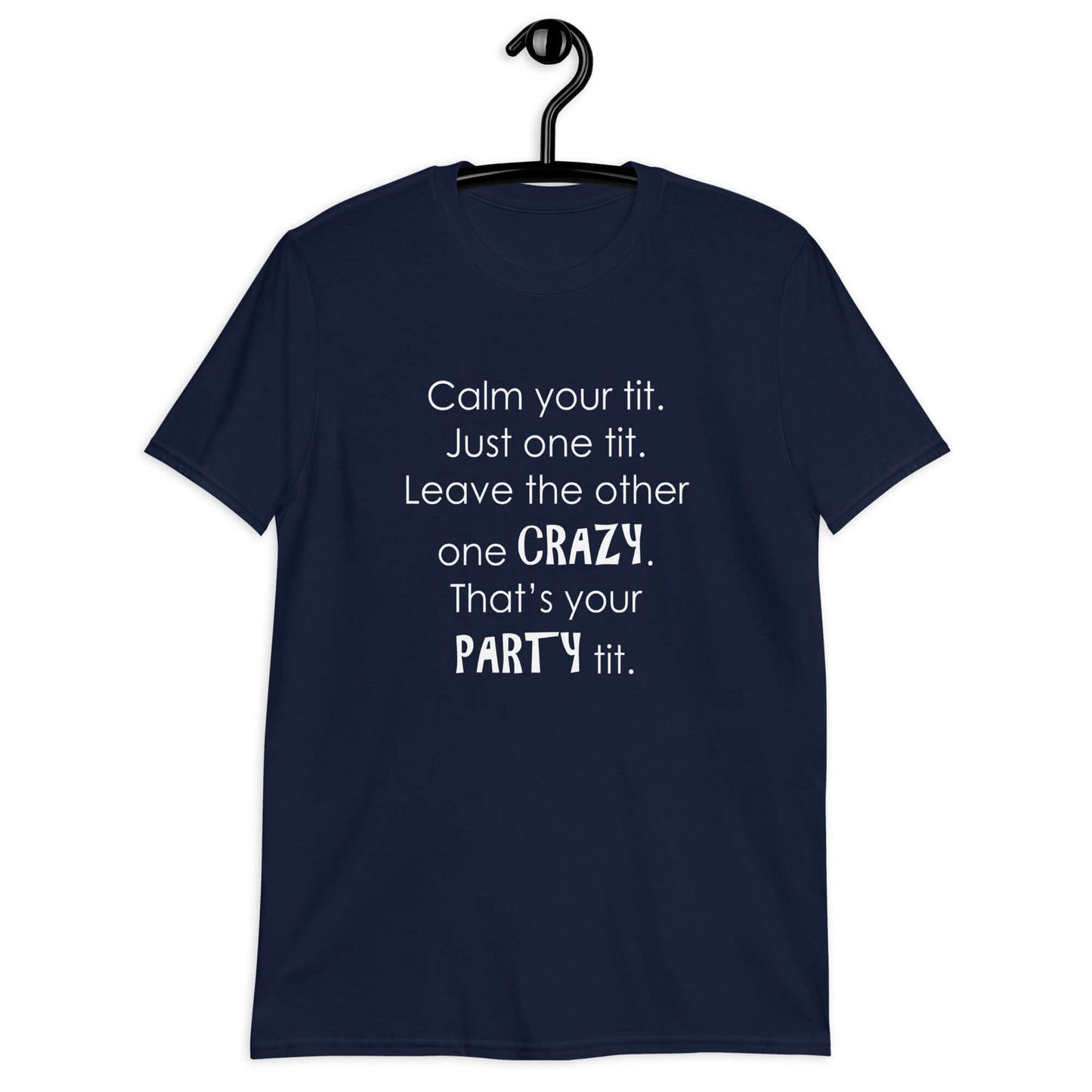 Navy blue t-shirt with the phrase Calm your tit, just one tit. Leave the other one crazy, that's your party tit printed on the front.