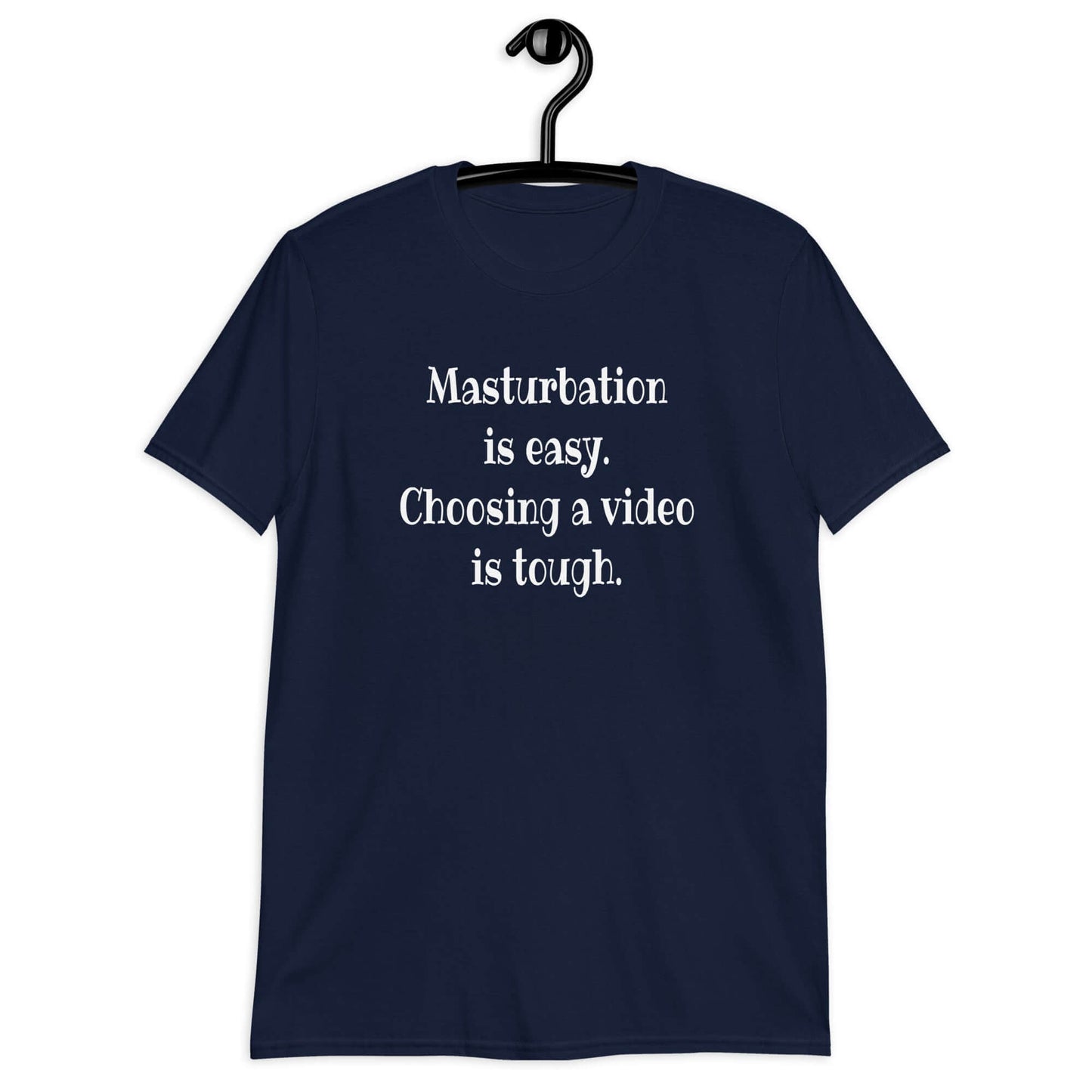 Navy blue t-shirt with the phrase Masturbation is easy, choosing a video is tough printed on the front.