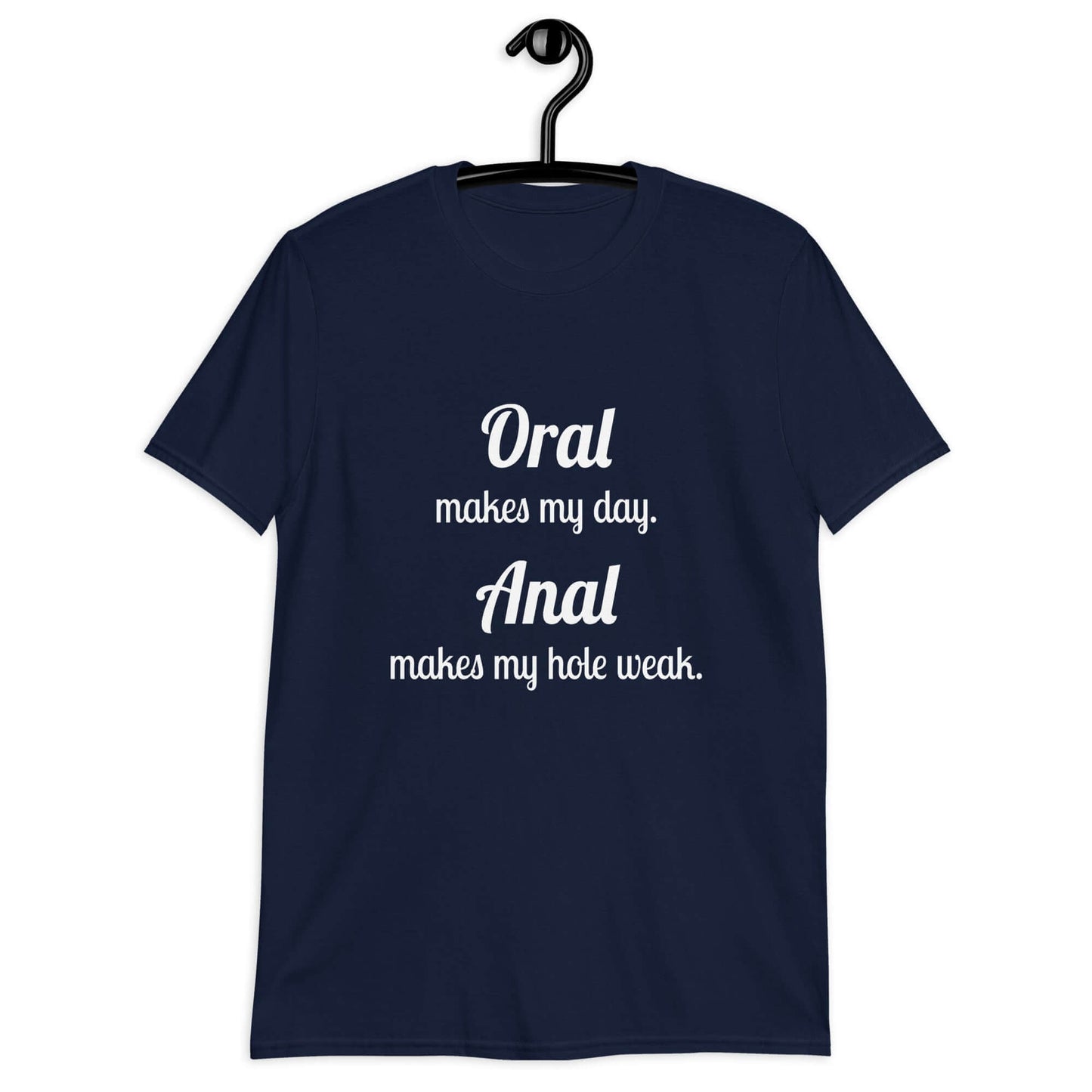 Navy blue t-shirt with the pun phrase Oral makes my day Anal makes my hole weak printed on the front.