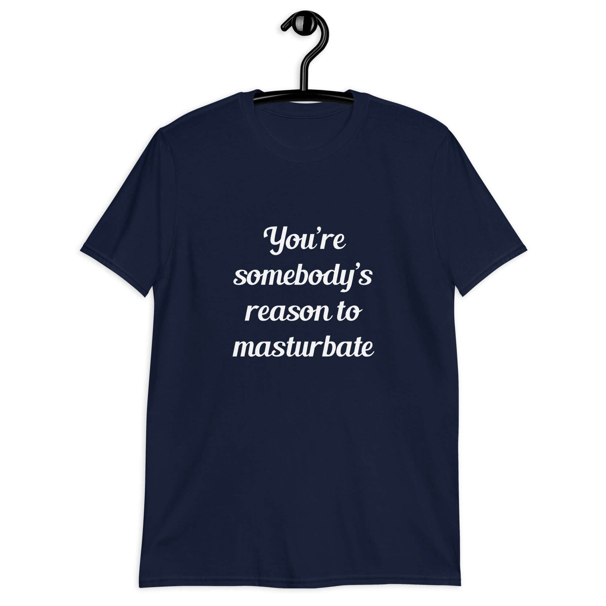 Navy blue t-shirt with the phrase You're somebody's reason to masturbate printed on the front.
