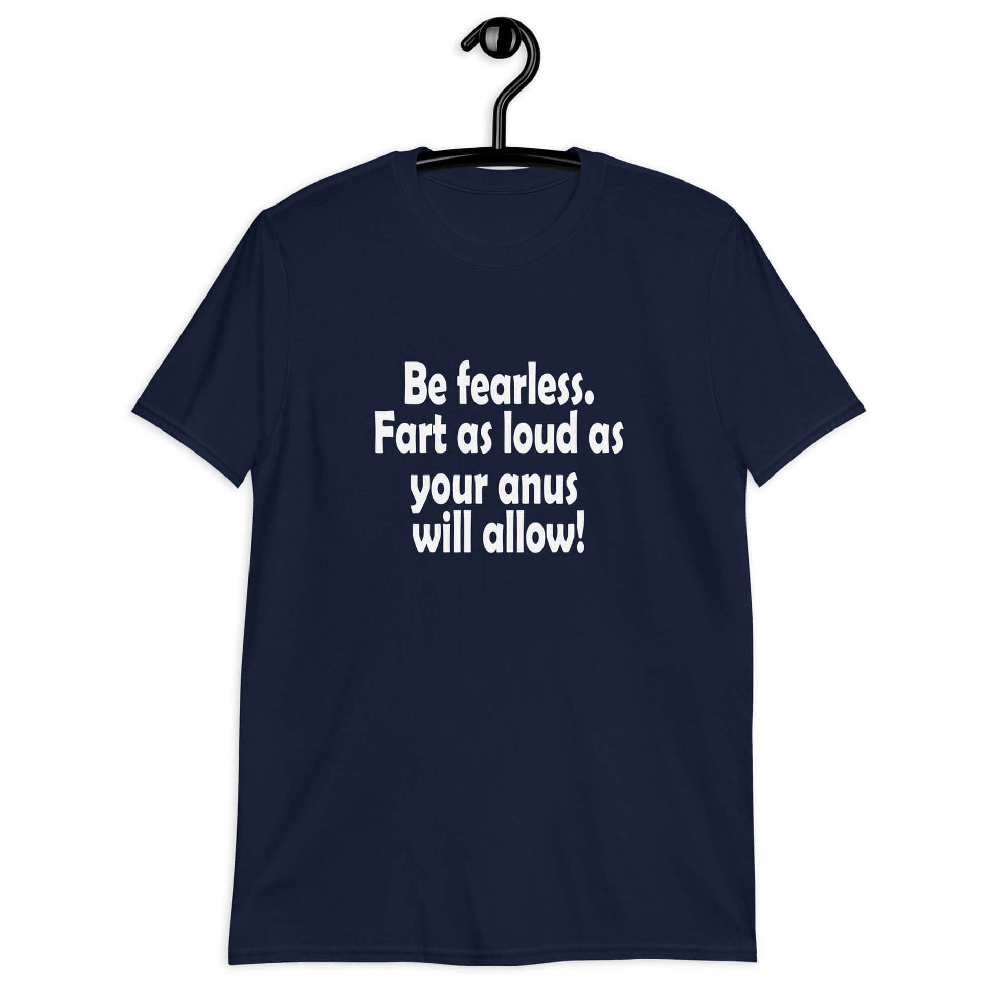 Navy blue t-shirt with the phrase Be fearless. Fart as loud as your anus will allow printed on the front.