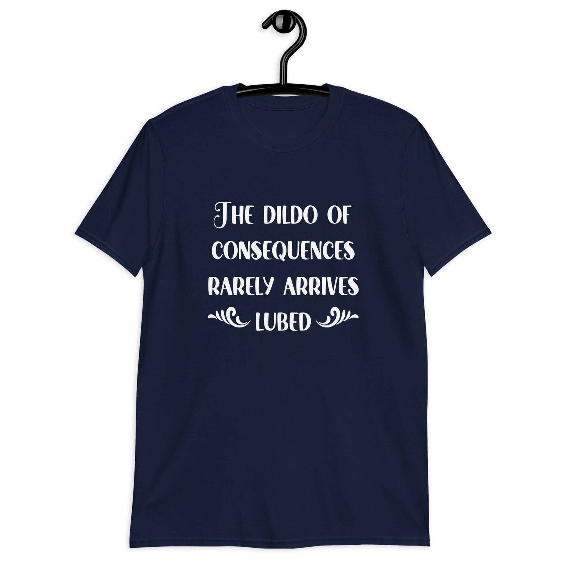Navy blue t-shirt with the phrase The dildo of consequences rarely arrives lubed printed on the front.