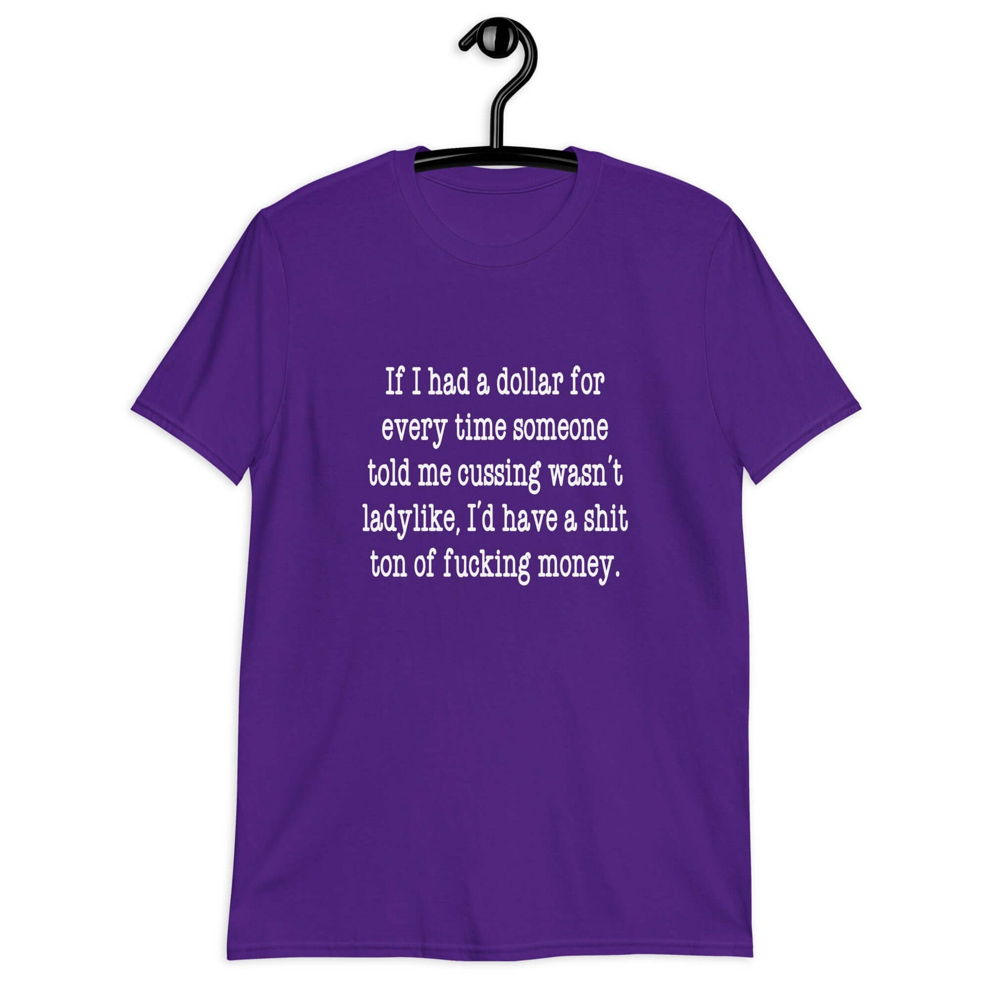 Purple t-shirt with the phrase If I had a dollar for every time someone told me cussing wasn't ladylike I'd have a shit ton of fucking money printed on the front.