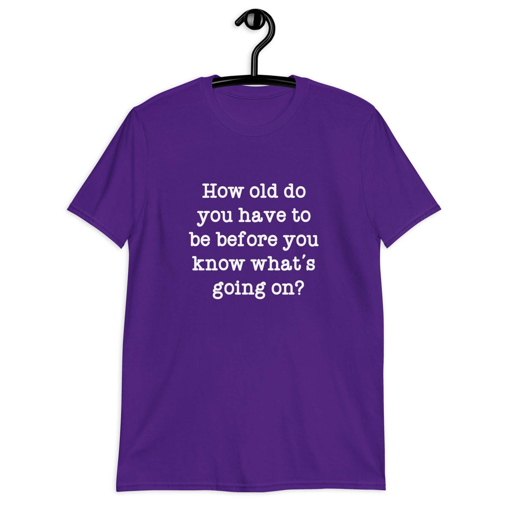 Purple t-shirt with the phrase How old do you have to be before you know whats going on question mark printed on the front.