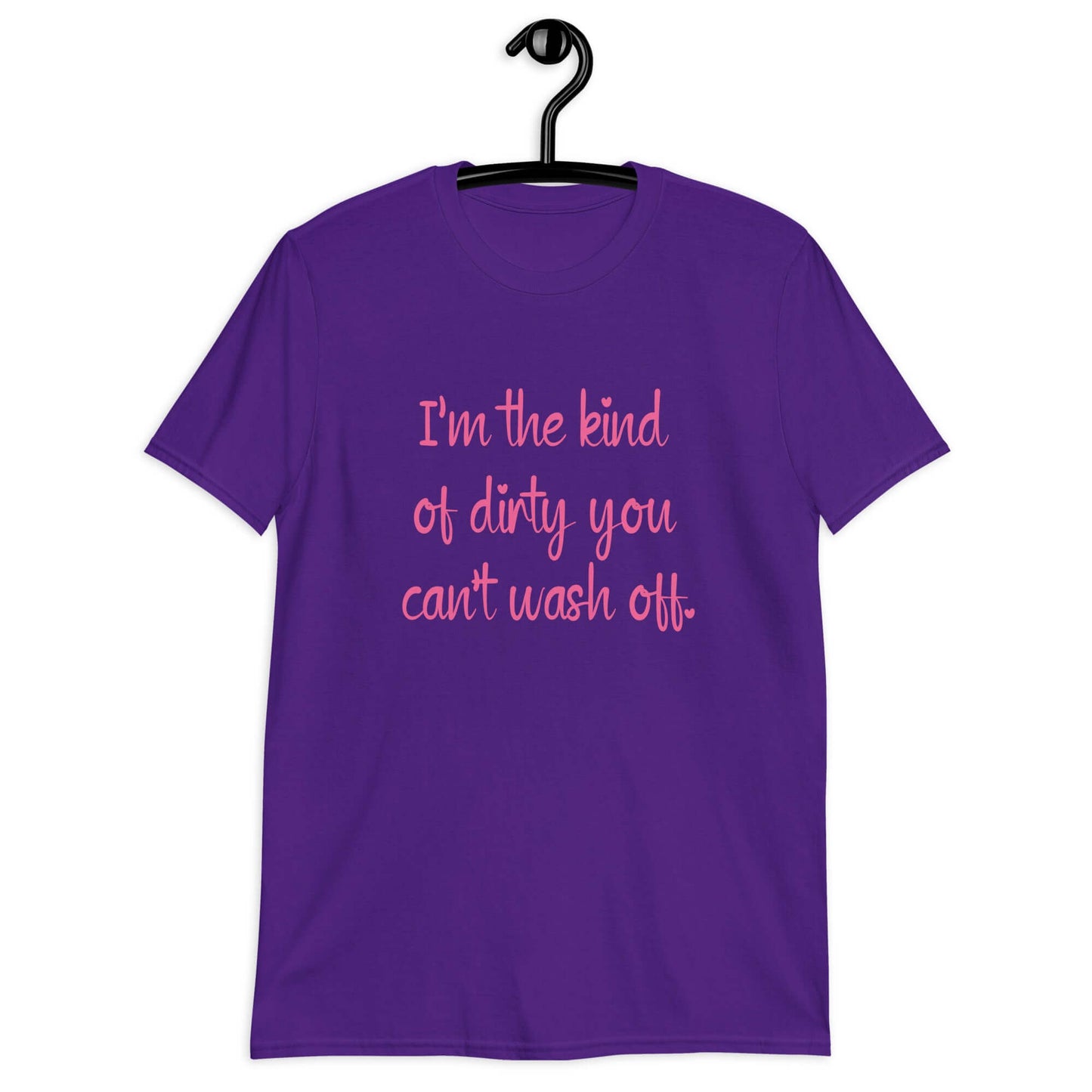 Purple t-shirt with the words I'm the kind of dirty you can't wash off printed on the front of the shirt. The text is pink.