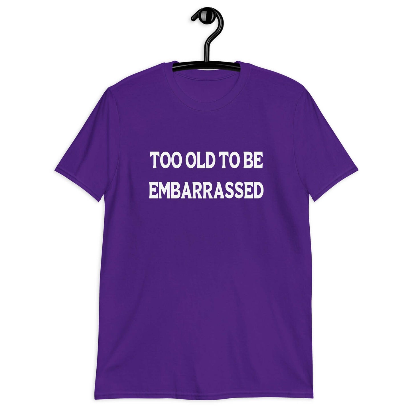 Purple t-shirt with the words Too old to be embarrassed printed on the front.